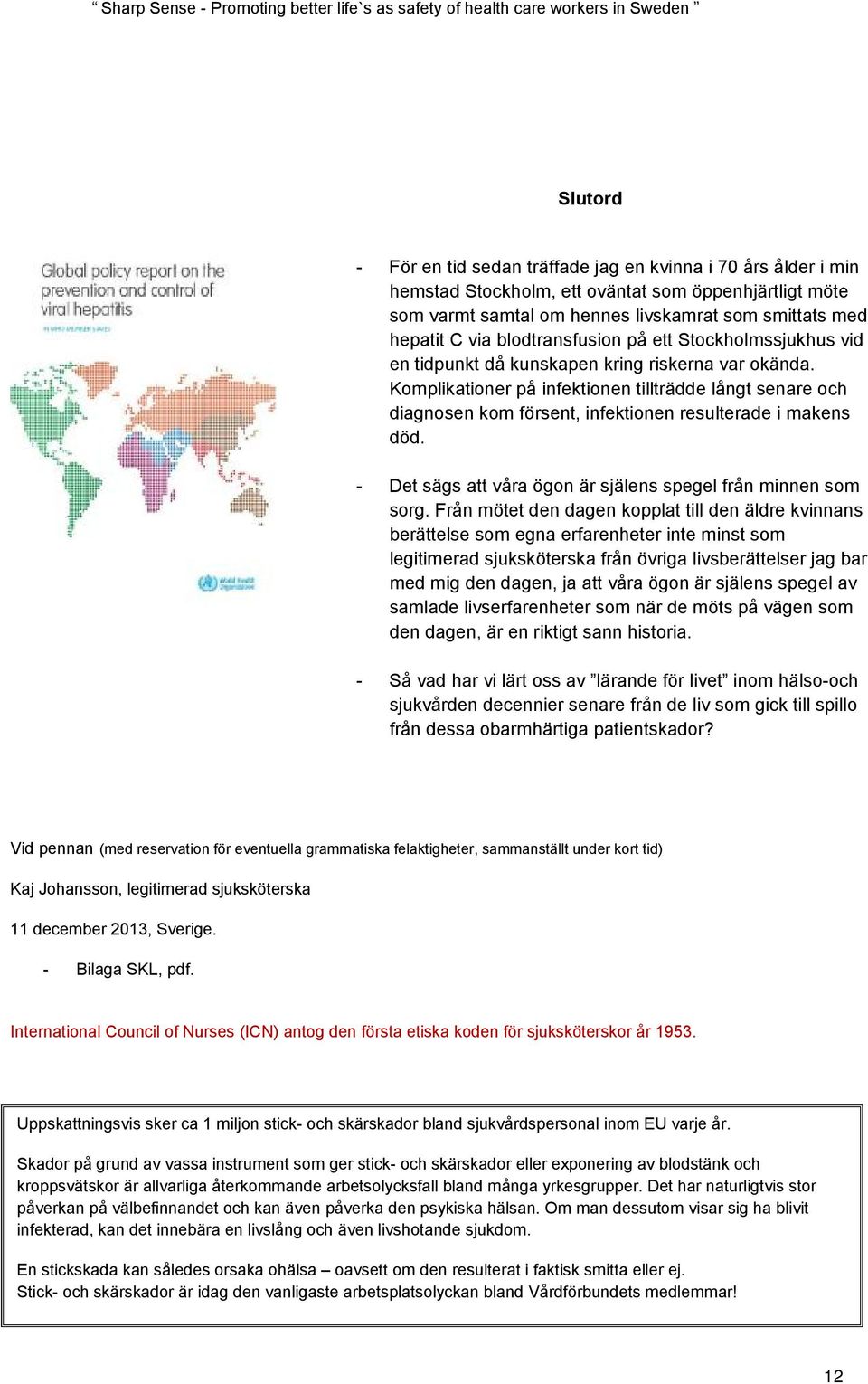 Komplikationer på infektionen tillträdde långt senare och diagnosen kom försent, infektionen resulterade i makens död. - Det sägs att våra ögon är själens spegel från minnen som sorg.