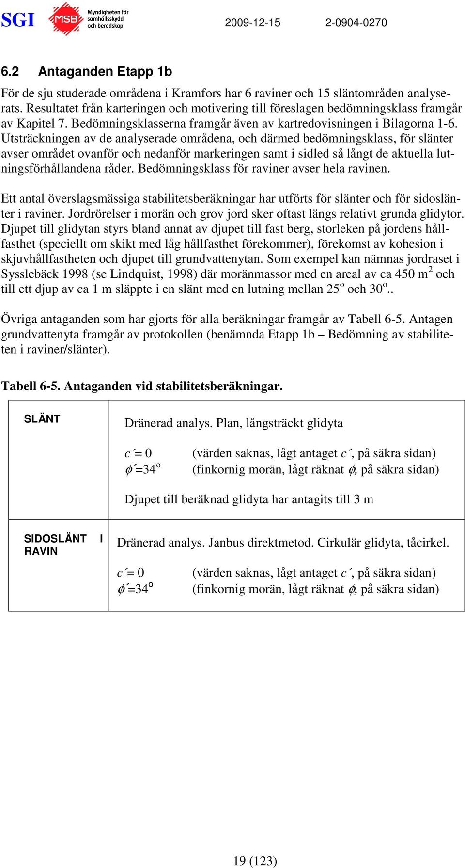 Utsträckningen av de analyserade områdena, och därmed bedömningsklass, för slänter avser området ovanför och nedanför markeringen samt i sidled så långt de aktuella lutningsförhållandena råder.