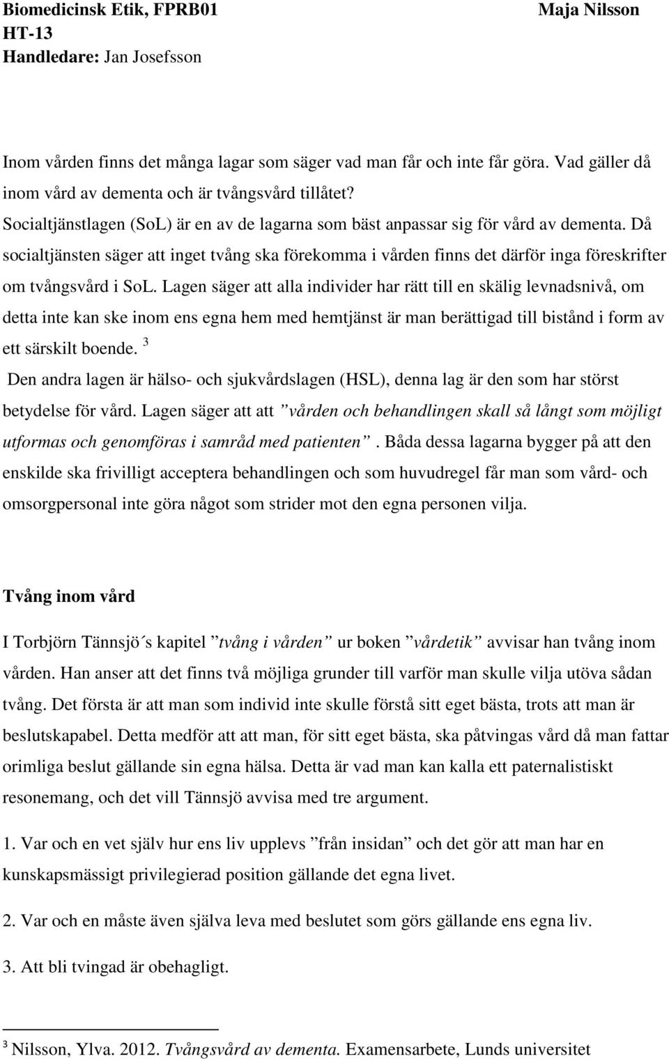 Då socialtjänsten säger att inget tvång ska förekomma i vården finns det därför inga föreskrifter om tvångsvård i SoL.