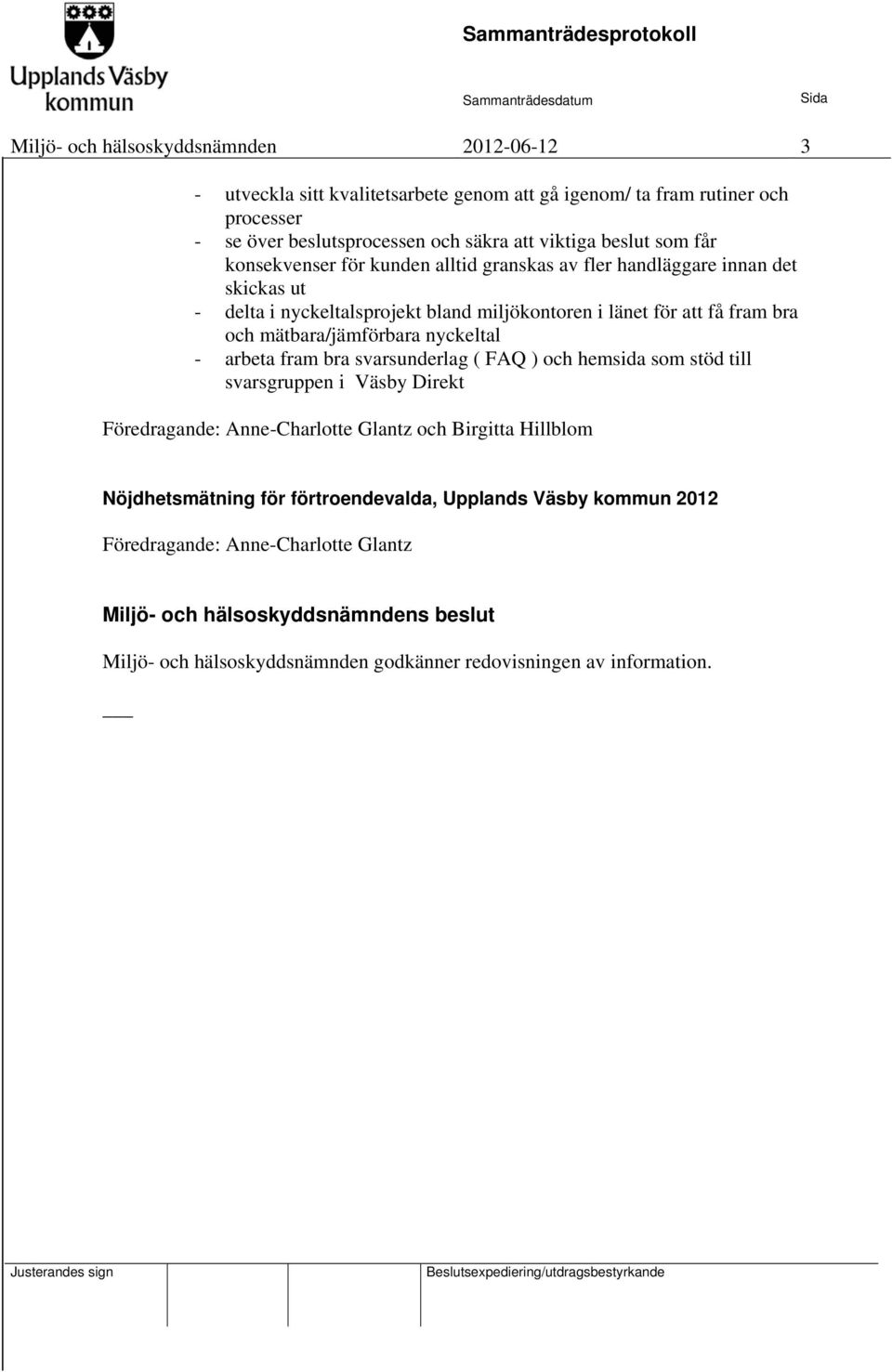 mätbara/jämförbara nyckeltal - arbeta fram bra svarsunderlag ( FAQ ) och hemsida som stöd till svarsgruppen i Väsby Direkt Föredragande: Anne-Charlotte Glantz och Birgitta