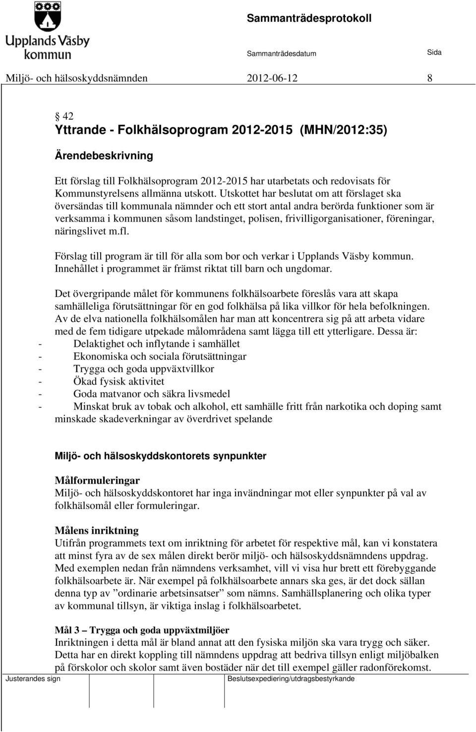 Utskottet har beslutat om att förslaget ska översändas till kommunala nämnder och ett stort antal andra berörda funktioner som är verksamma i kommunen såsom landstinget, polisen,