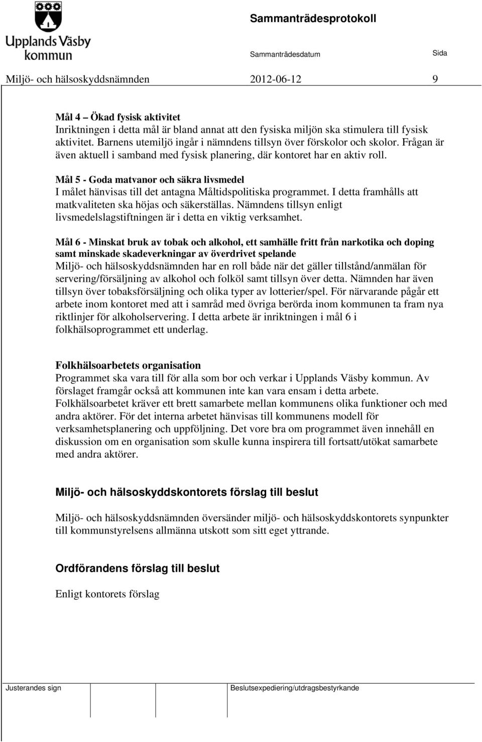 Mål 5 - Goda matvanor och säkra livsmedel I målet hänvisas till det antagna Måltidspolitiska programmet. I detta framhålls att matkvaliteten ska höjas och säkerställas.