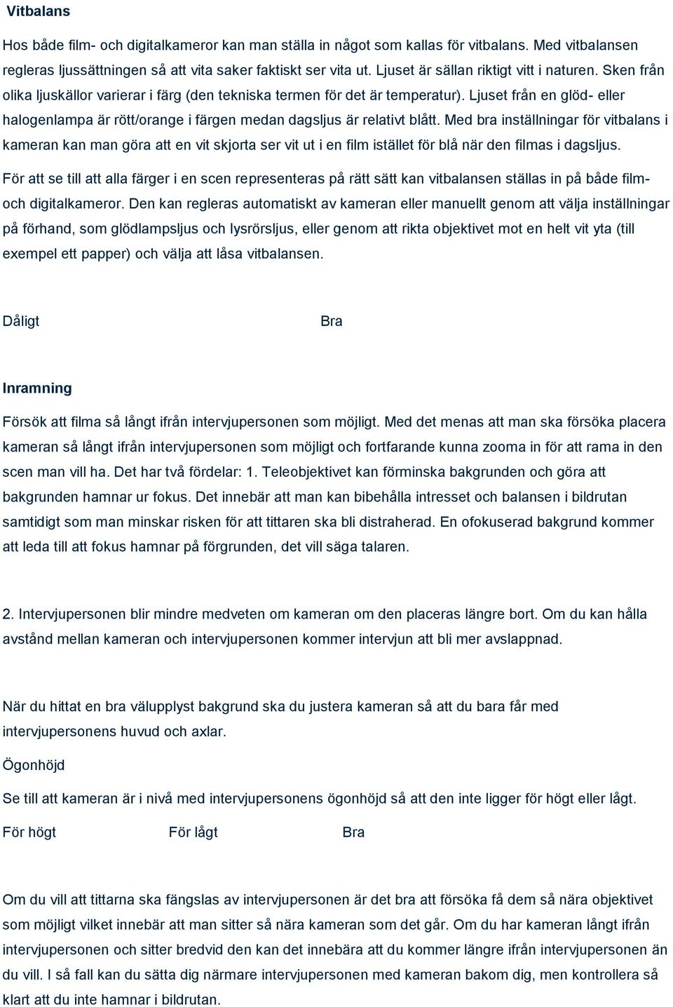 Ljuset från en glöd- eller halogenlampa är rött/orange i färgen medan dagsljus är relativt blått.