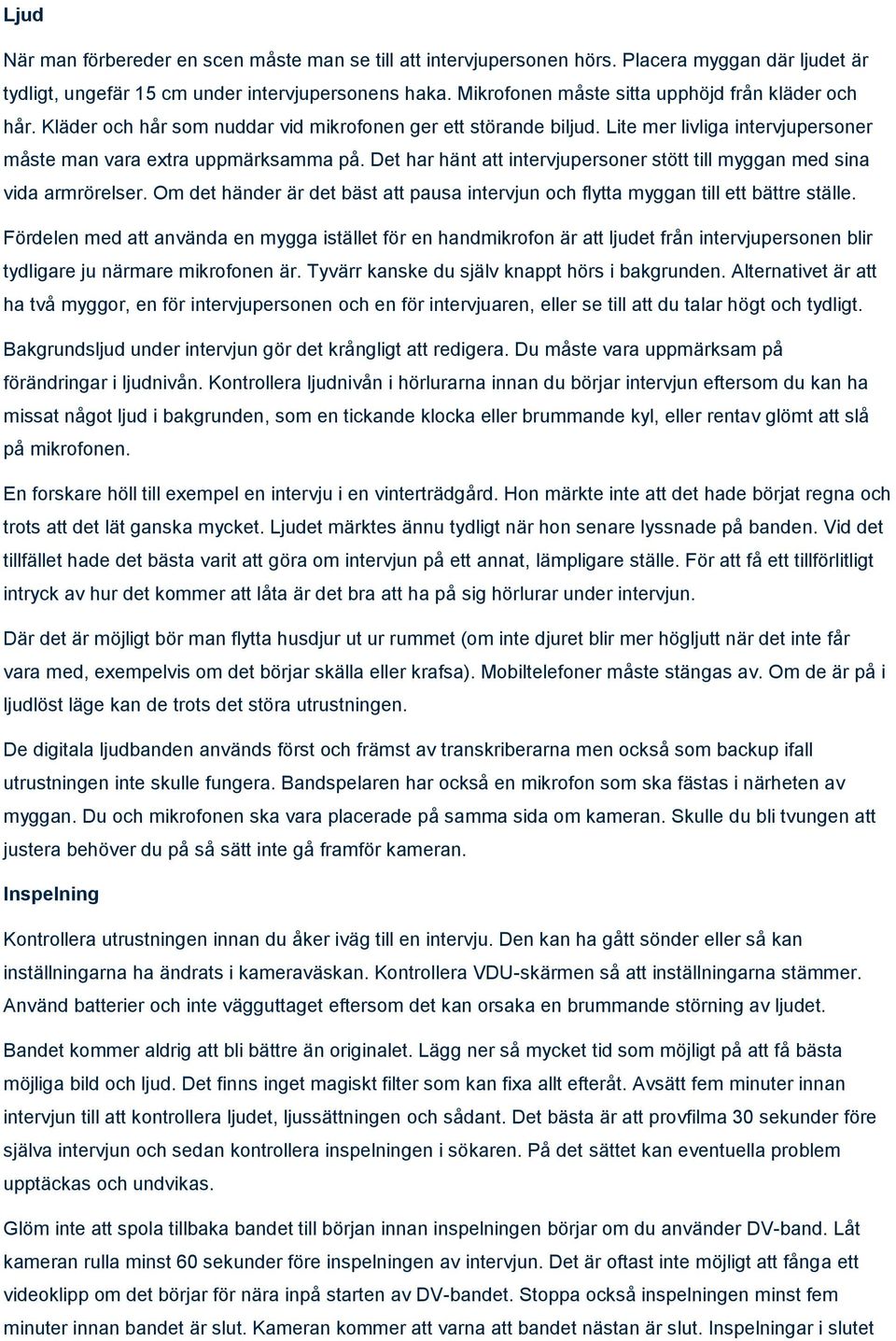 Det har hänt att intervjupersoner stött till myggan med sina vida armrörelser. Om det händer är det bäst att pausa intervjun och flytta myggan till ett bättre ställe.