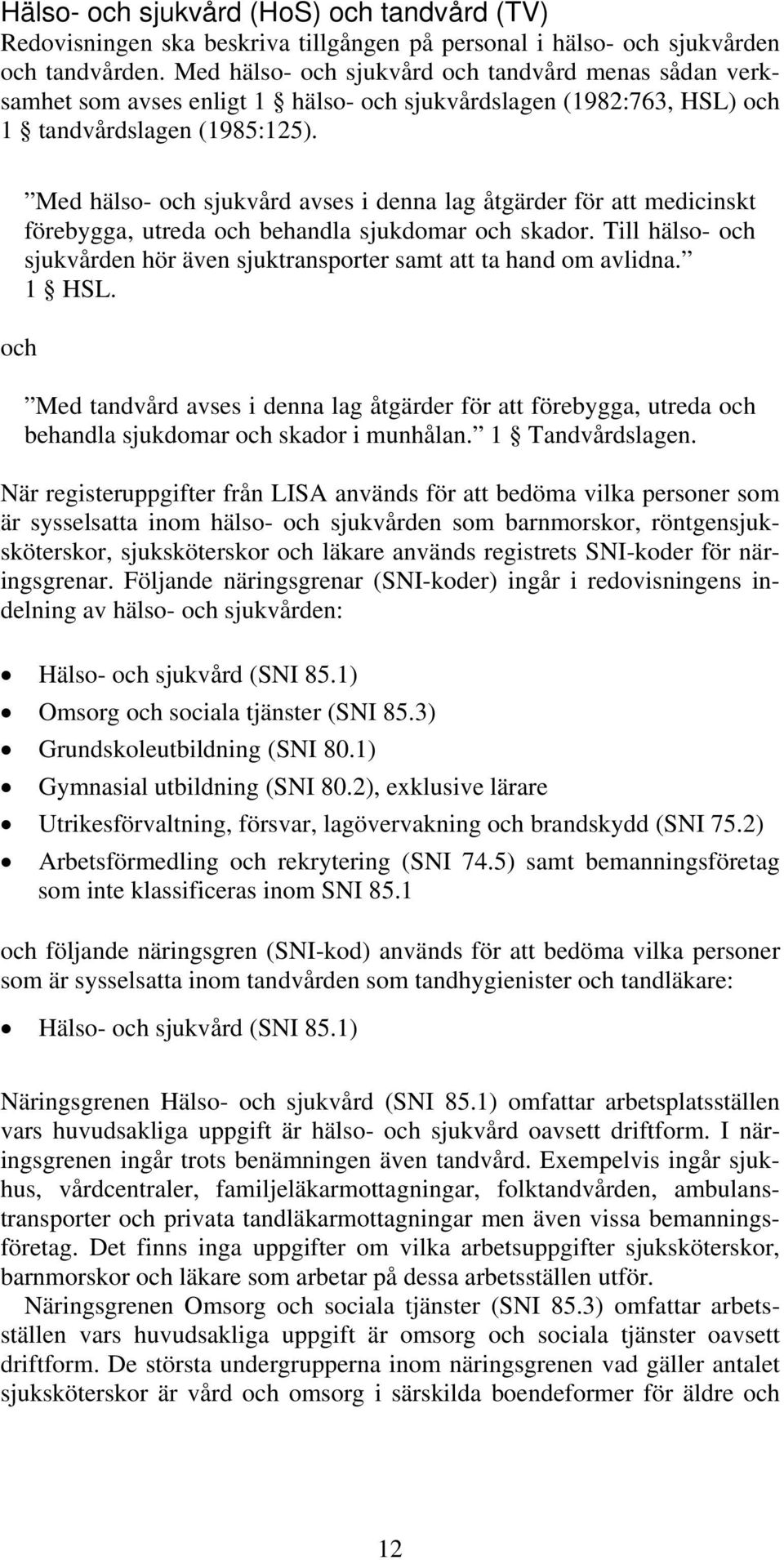 och Med hälso- och sjukvård avses i denna lag åtgärder för att medicinskt förebygga, utreda och behandla sjukdomar och skador.