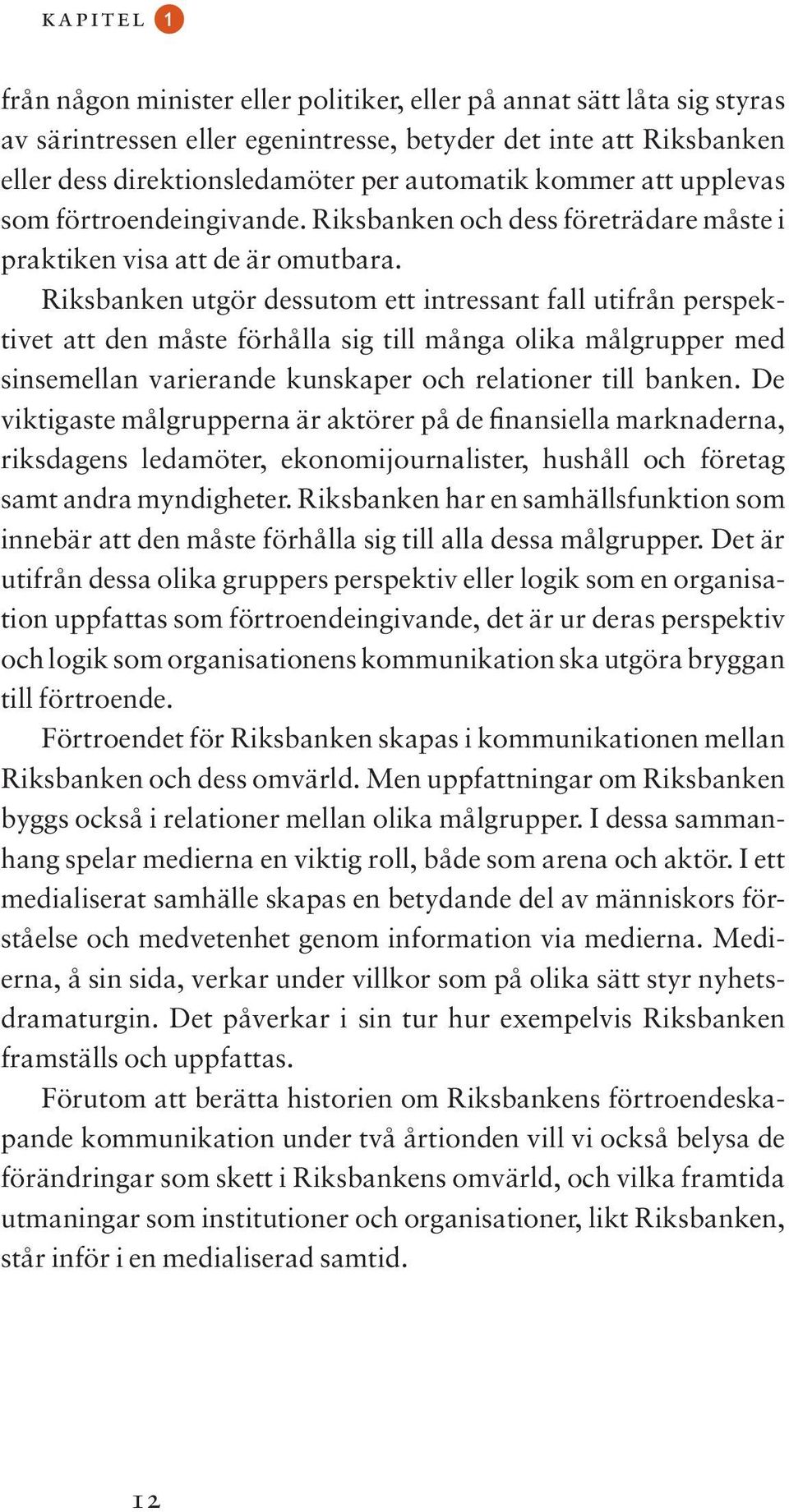 Riksbanken utgör dessutom ett intressant fall utifrån perspektivet att den måste förhålla sig till många olika målgrupper med sinsemellan varierande kunskaper och relationer till banken.