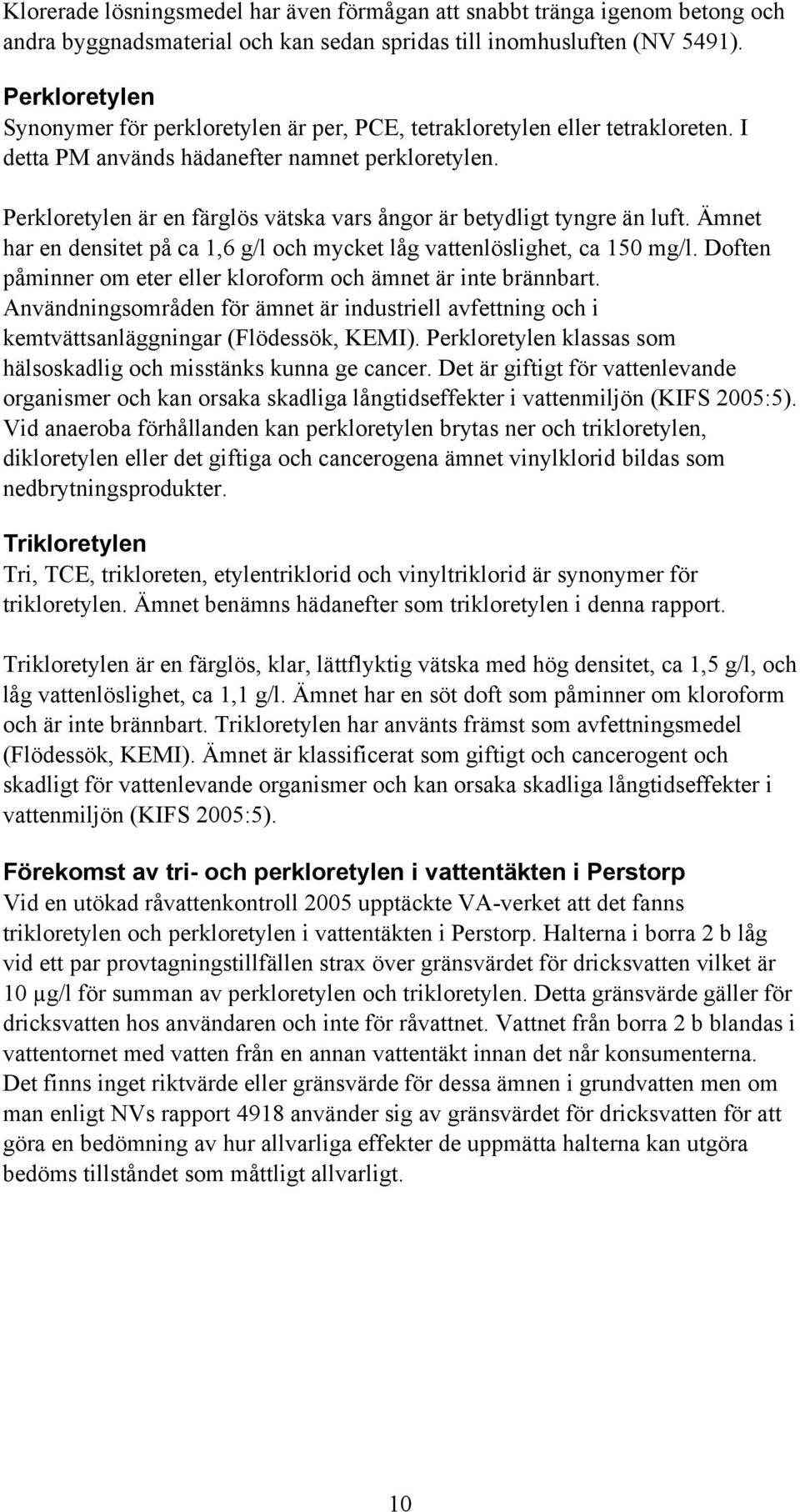 Perkloretylen är en färglös vätska vars ångor är betydligt tyngre än luft. Ämnet har en densitet på ca 1,6 g/l och mycket låg vattenlöslighet, ca 150 mg/l.