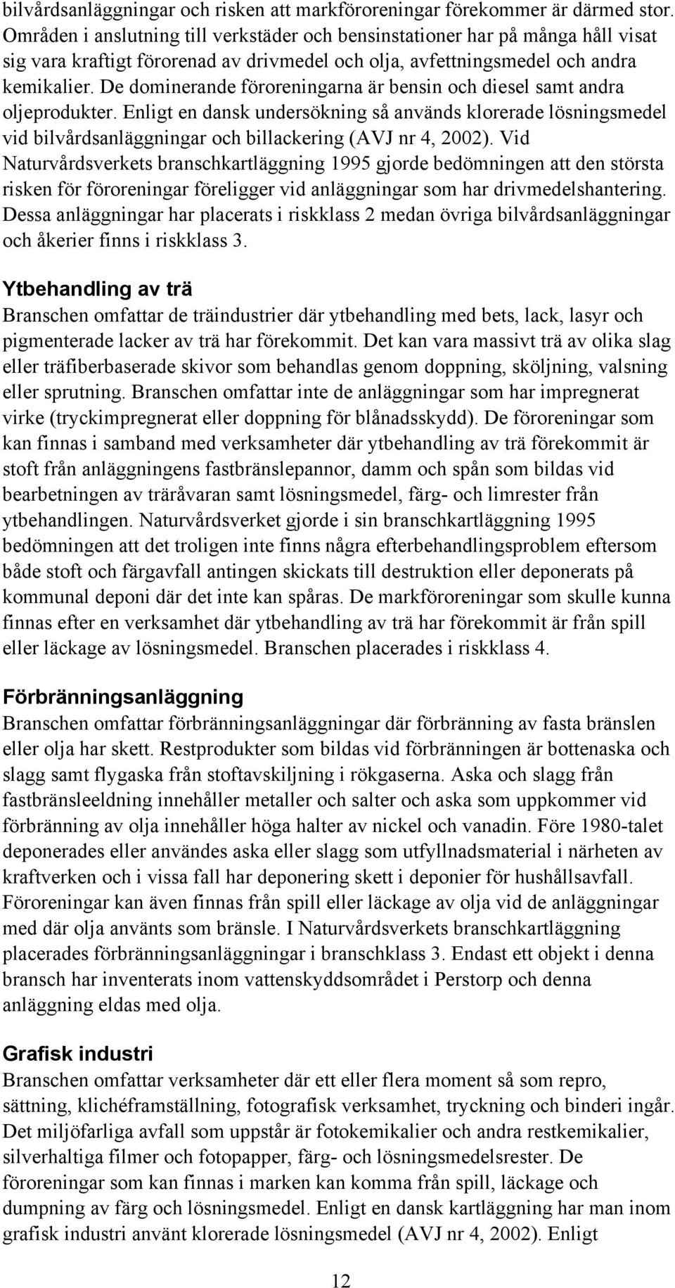 De dominerande föroreningarna är bensin och diesel samt andra oljeprodukter. Enligt en dansk undersökning så används klorerade lösningsmedel vid bilvårdsanläggningar och billackering (AVJ nr 4, 2002).