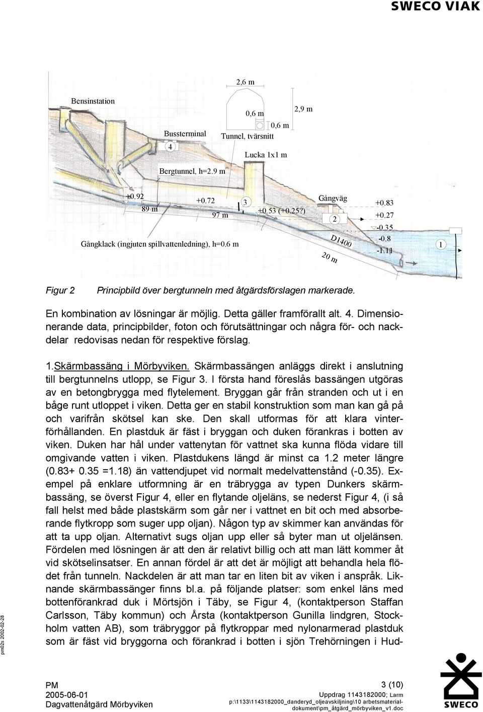 Dimensionerande data, principbilder, foton och förutsättningar och några för- och nackdelar redovisas nedan för respektive förslag. 1.Skärmbassäng i Mörbyviken.