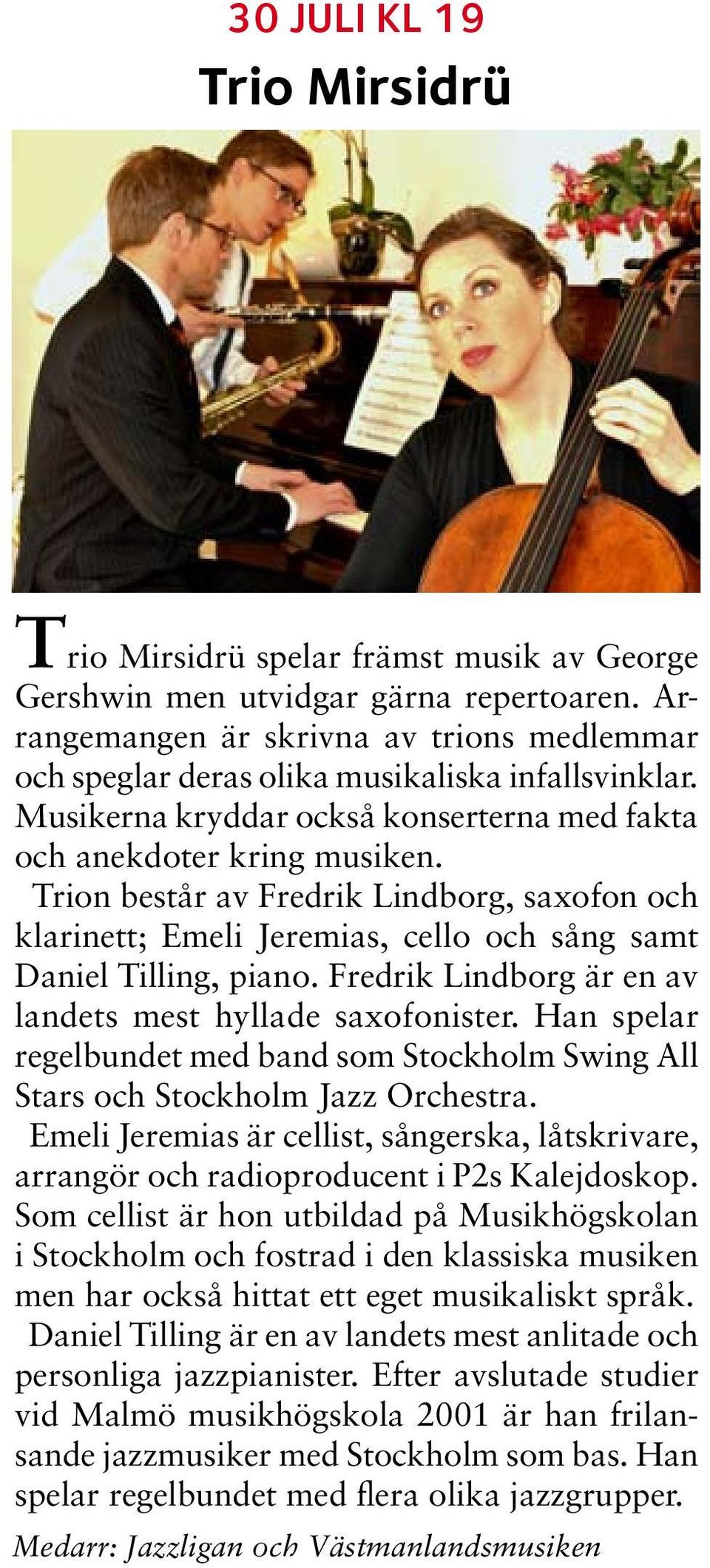 Trion består av Fredrik Lindborg, saxofon och klarinett; Emeli Jeremias, cello och sång samt Daniel Tilling, piano. Fredrik Lindborg är en av landets mest hyllade saxofonister.