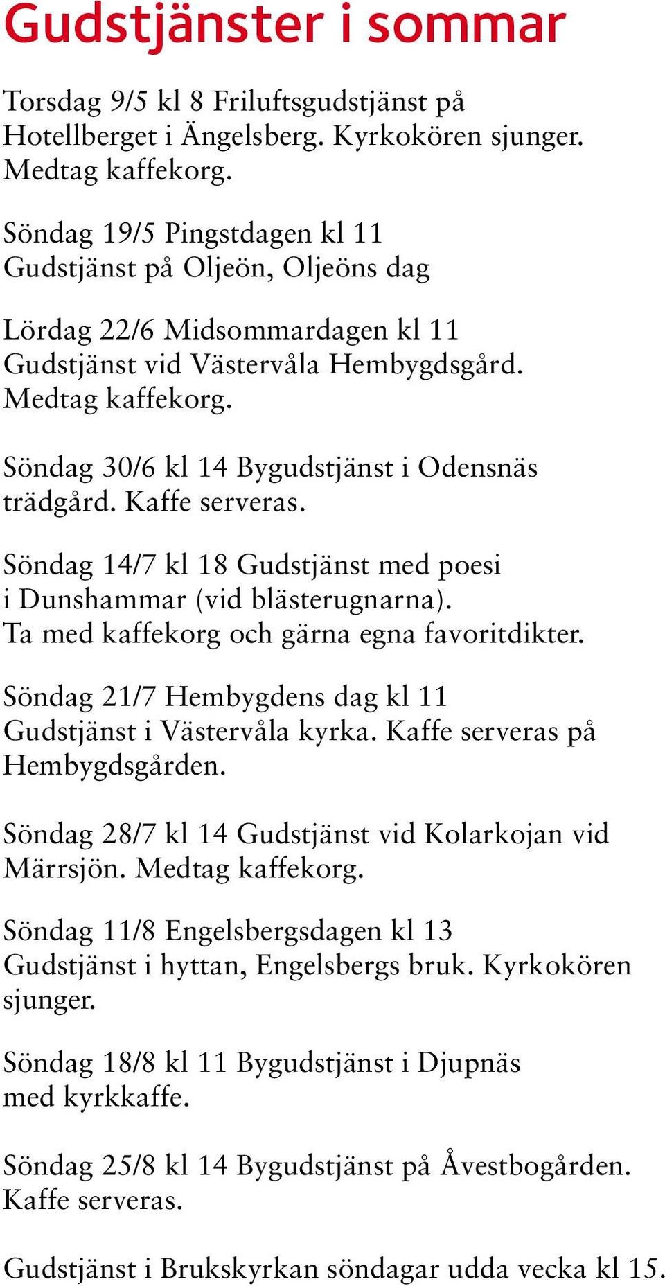 Söndag 30/6 kl 14 Bygudstjänst i Odensnäs trädgård. Kaffe serveras. Söndag 14/7 kl 18 Gudstjänst med poesi i Dunshammar (vid blästerugnarna). Ta med kaffekorg och gärna egna favoritdikter.