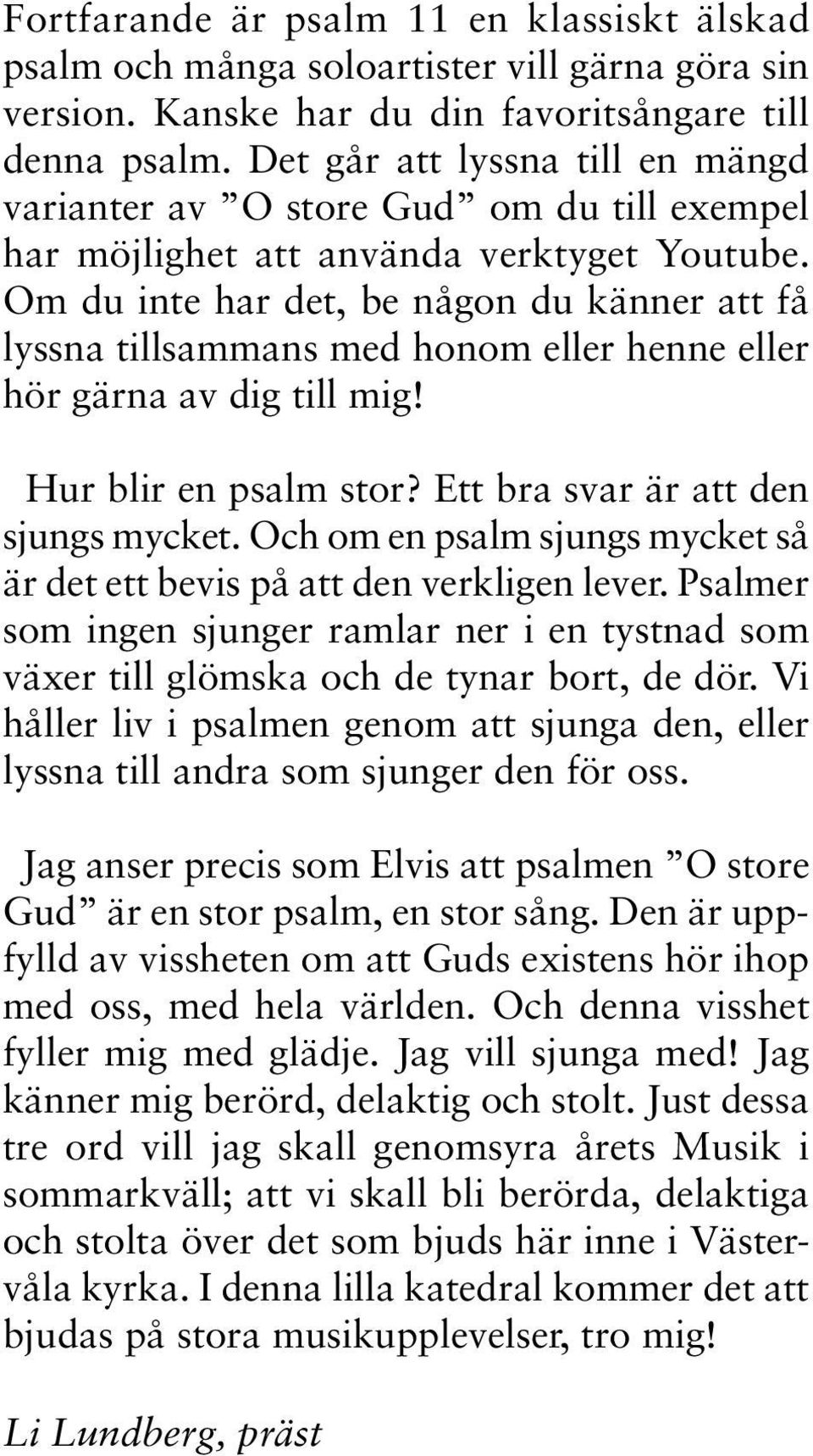 Om du inte har det, be någon du känner att få lyssna tillsammans med honom eller henne eller hör gärna av dig till mig! Hur blir en psalm stor? Ett bra svar är att den sjungs mycket.