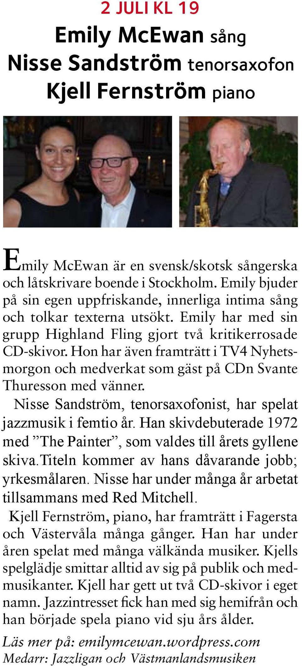 Hon har även framträtt i TV4 Nyhetsmorgon och medverkat som gäst på CDn Svante Thuresson med vänner. Nisse Sandström, tenorsaxofonist, har spelat jazzmusik i femtio år.