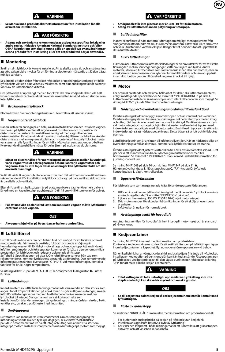 speciell typ av användning av denna produkt före installering eller det att produkten börjar användas. Montering Se till att ditt lyftblock är korrekt installerat.