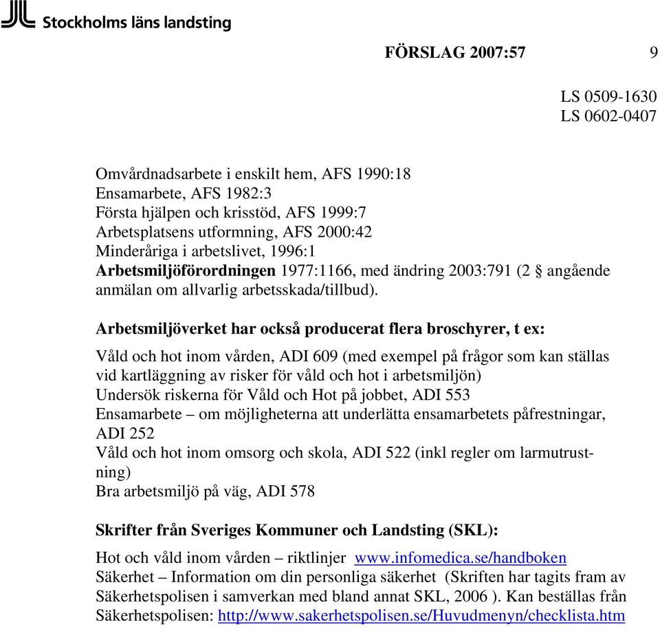 Arbetsmiljöverket har också producerat flera broschyrer, t ex: Våld och hot inom vården, ADI 609 (med exempel på frågor som kan ställas vid kartläggning av risker för våld och hot i arbetsmiljön)