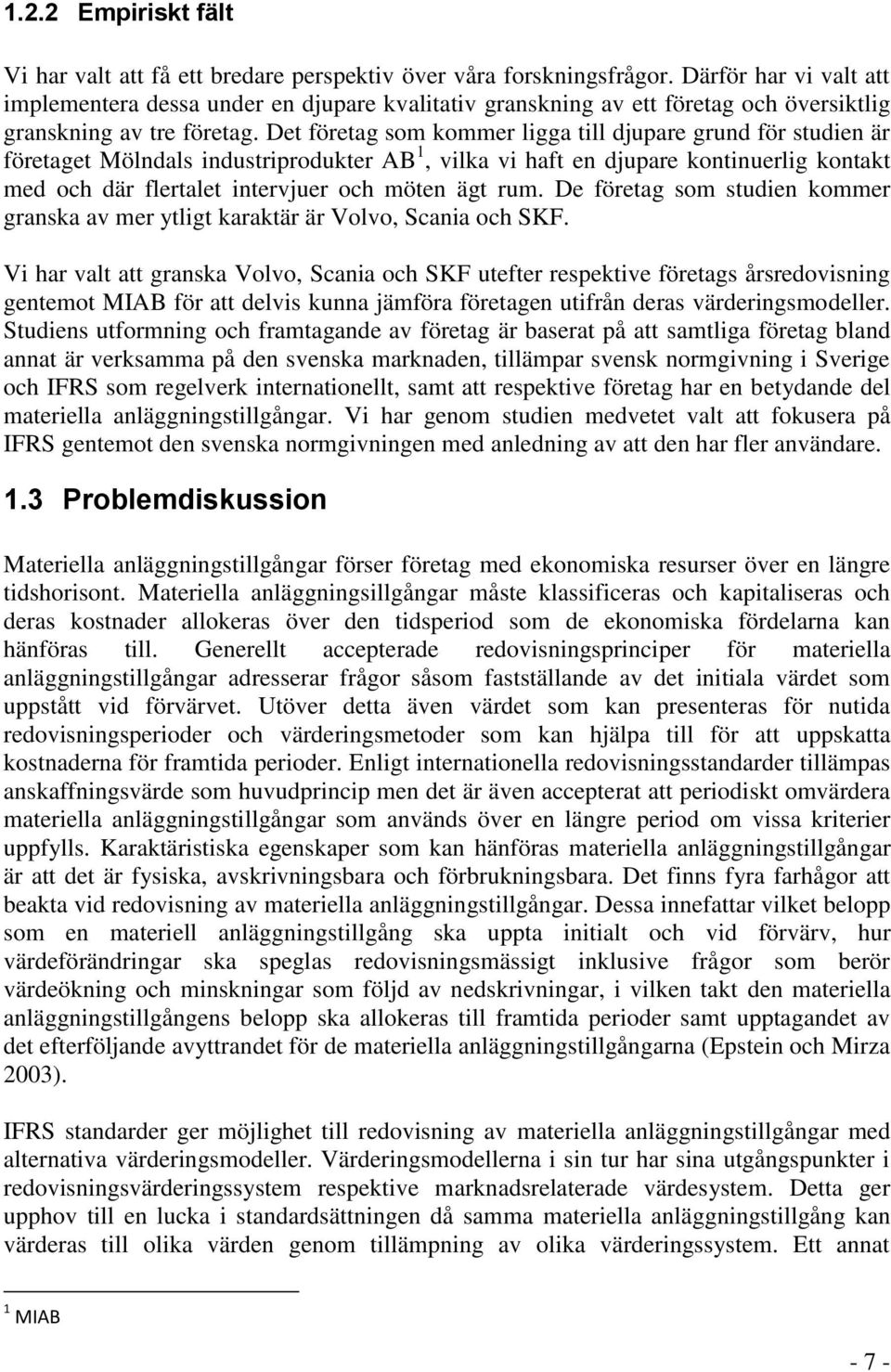 Det företag som kommer ligga till djupare grund för studien är företaget Mölndals industriprodukter AB 1, vilka vi haft en djupare kontinuerlig kontakt med och där flertalet intervjuer och möten ägt