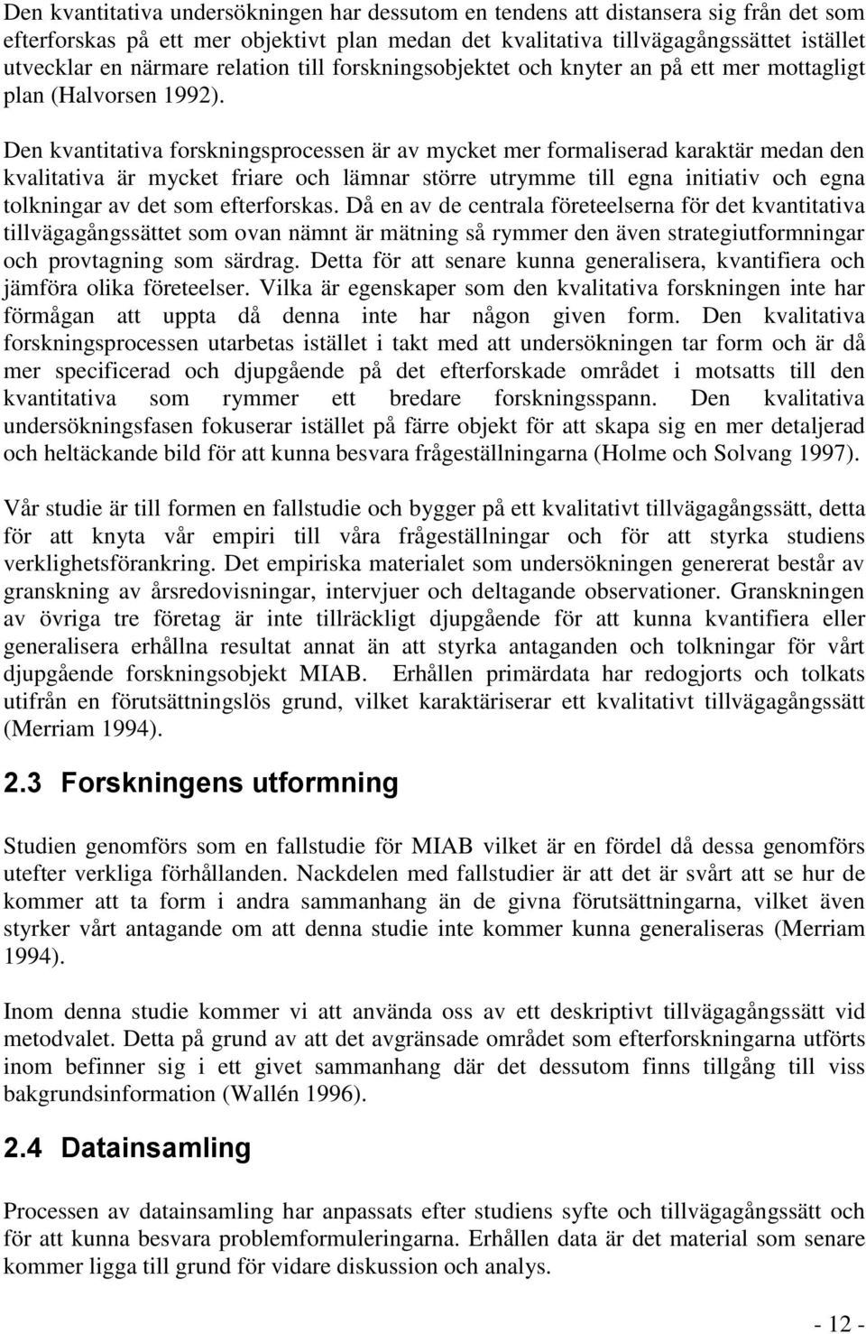Den kvantitativa forskningsprocessen är av mycket mer formaliserad karaktär medan den kvalitativa är mycket friare och lämnar större utrymme till egna initiativ och egna tolkningar av det som