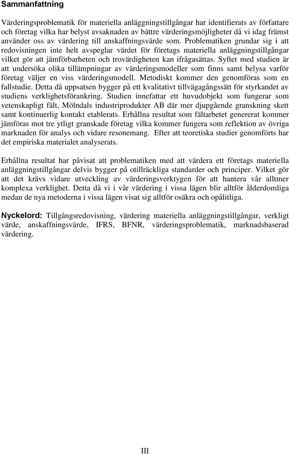 Problematiken grundar sig i att redovisningen inte helt avspeglar värdet för företags materiella anläggningstillgångar vilket gör att jämförbarheten och trovärdigheten kan ifrågasättas.