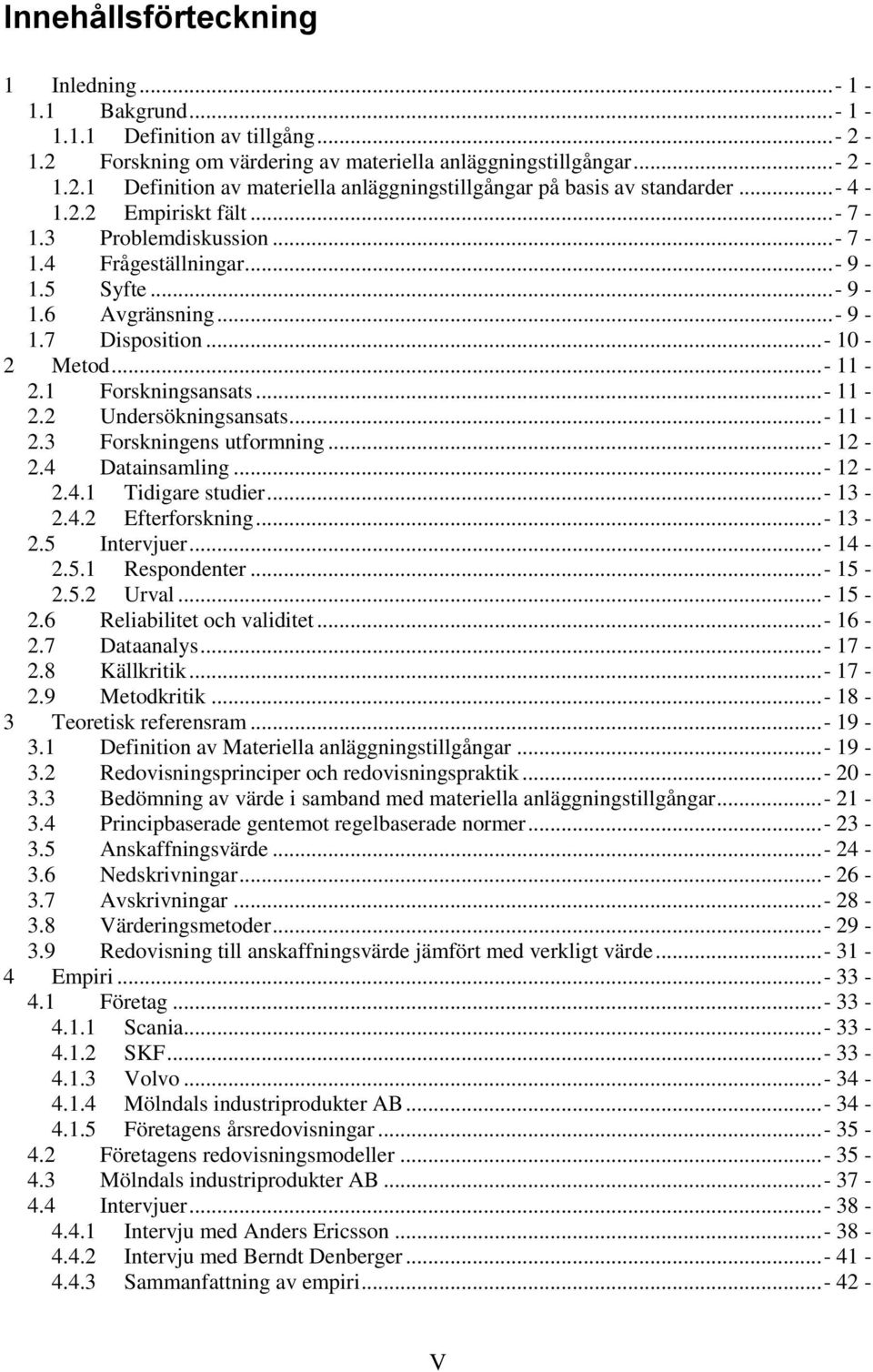 ..- 11-2.3 Forskningens utformning...- 12-2.4 Datainsamling...- 12-2.4.1 Tidigare studier...- 13-2.4.2 Efterforskning...- 13-2.5 Intervjuer...- 14-2.5.1 Respondenter...- 15-2.