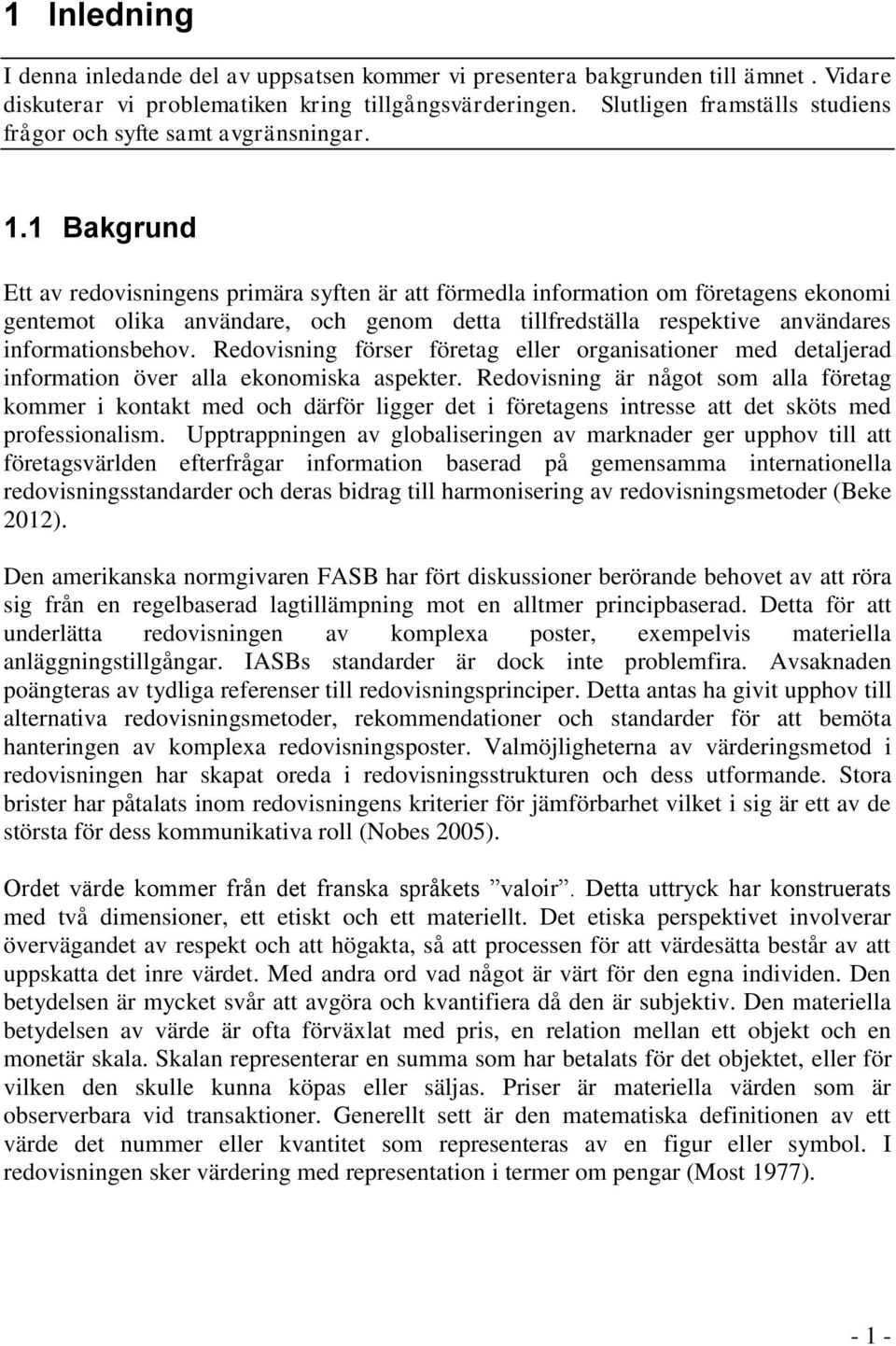 1 Bakgrund Ett av redovisningens primära syften är att förmedla information om företagens ekonomi gentemot olika användare, och genom detta tillfredställa respektive användares informationsbehov.