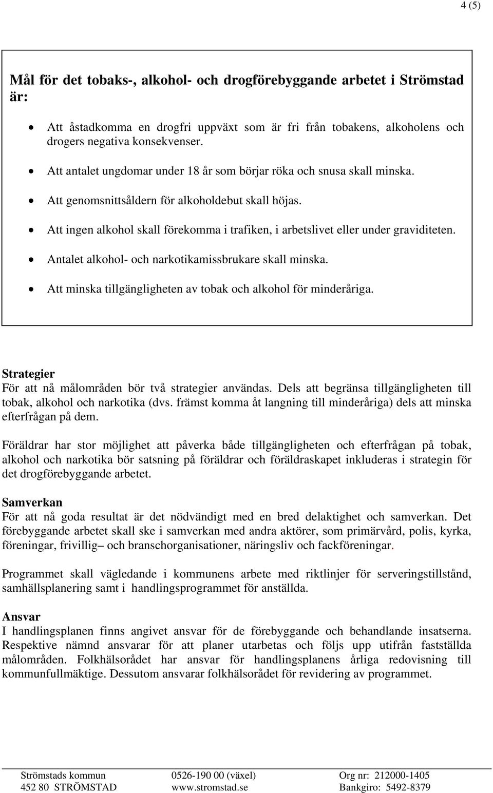 Att ingen alkohol skall förekomma i trafiken, i arbetslivet eller under graviditeten. Antalet alkohol- och narkotikamissbrukare skall minska.