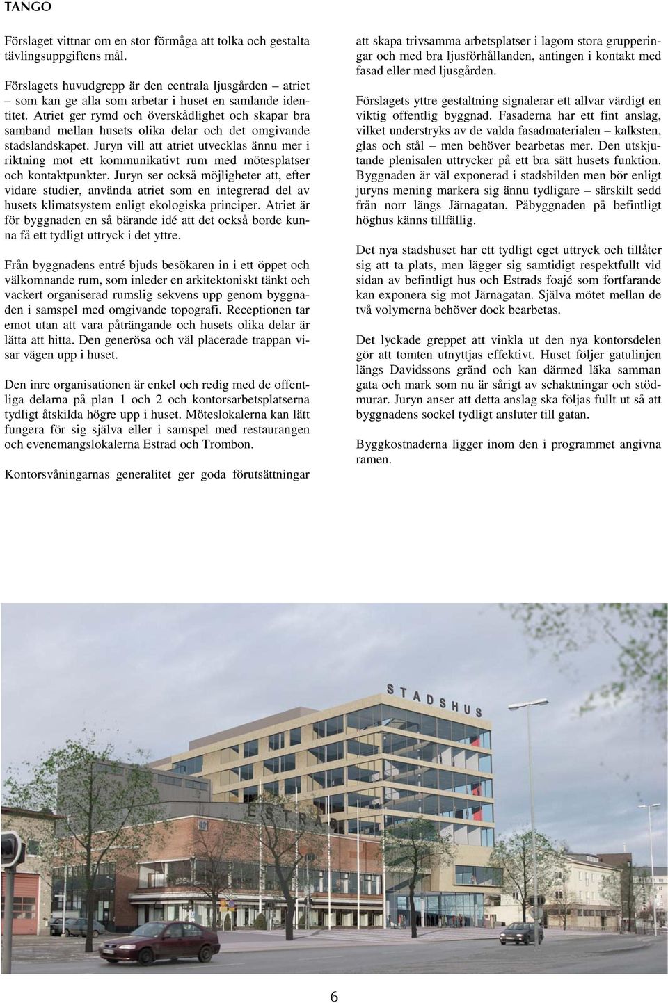 Atriet ger rymd och överskådlighet och skapar bra samband mellan husets olika delar och det omgivande stadslandskapet.