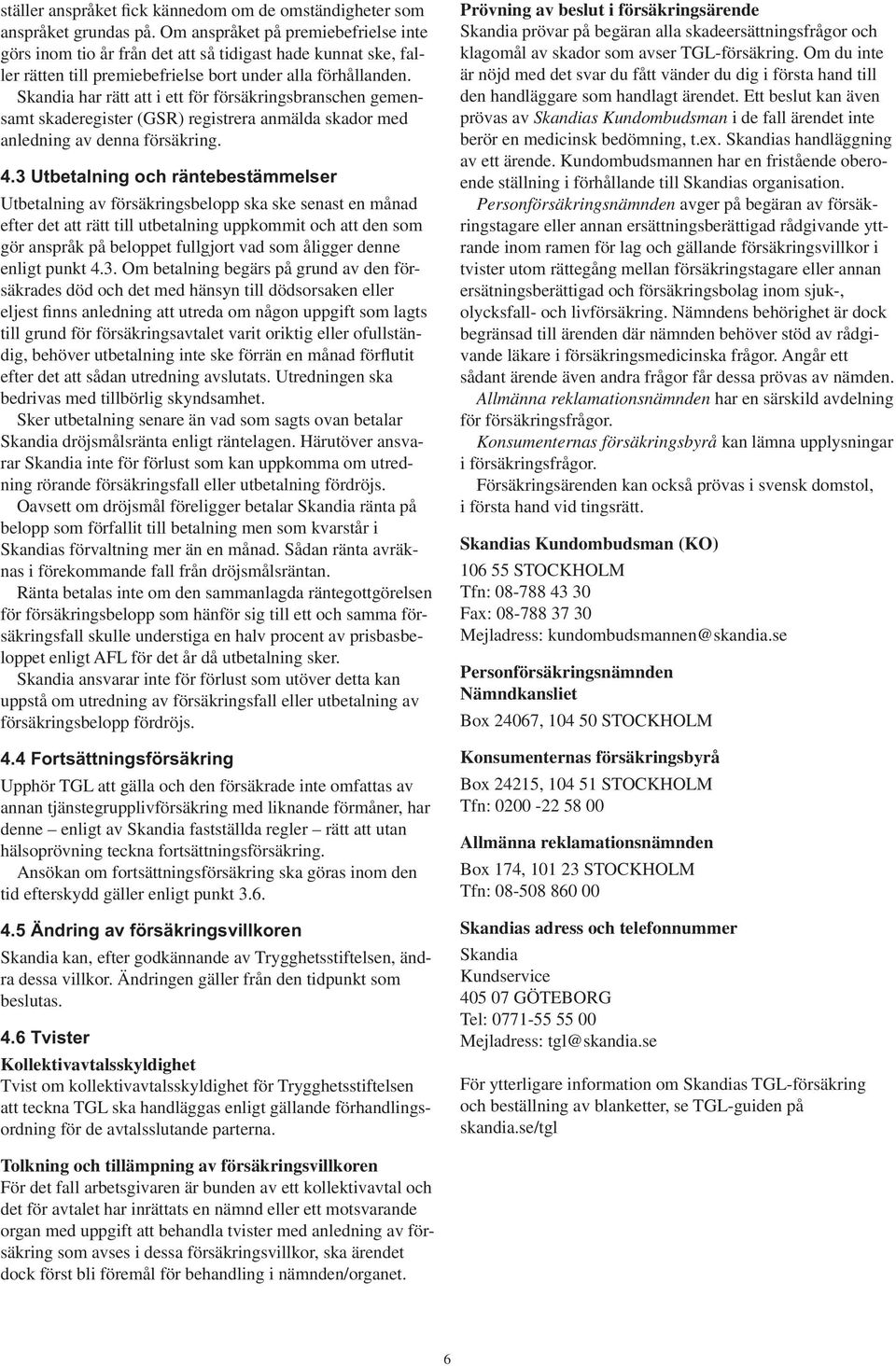 Skandia har rätt att i ett för försäkringsbranschen gemensamt skaderegister (GSR) registrera anmälda skador med anledning av denna försäkring. 4.