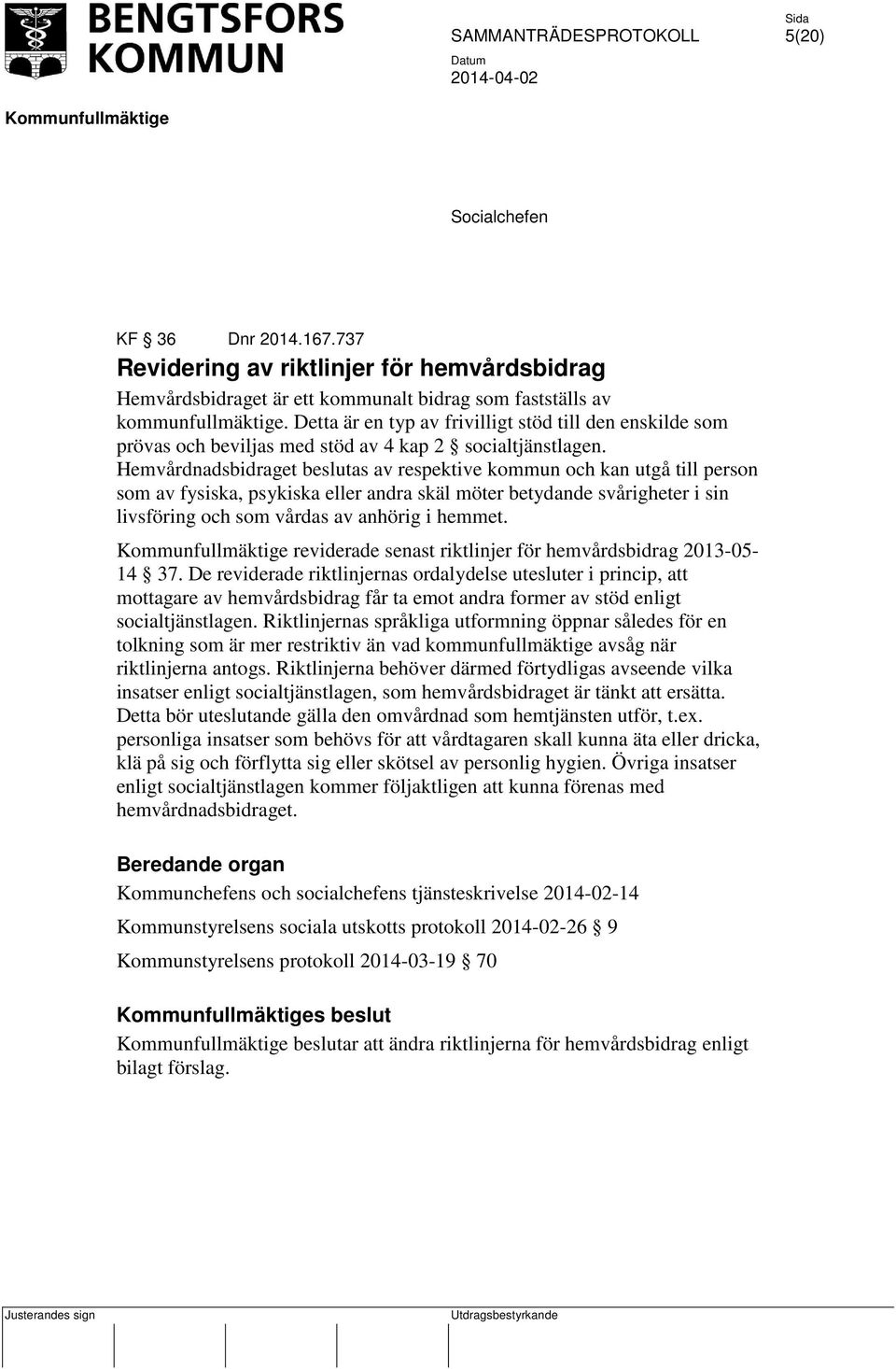 Hemvårdnadsbidraget beslutas av respektive kommun och kan utgå till person som av fysiska, psykiska eller andra skäl möter betydande svårigheter i sin livsföring och som vårdas av anhörig i hemmet.