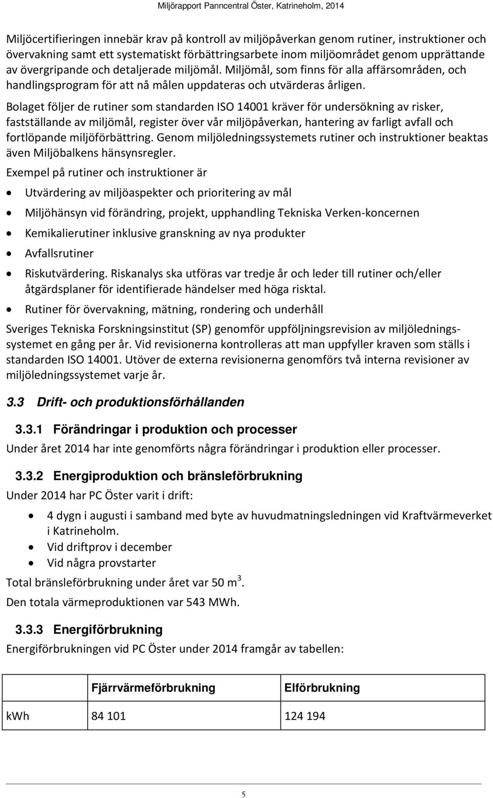 Bolaget följer de rutiner som standarden ISO 14001 kräver för undersökning av risker, fastställande av miljömål, register över vår miljöpåverkan, hantering av farligt avfall och fortlöpande