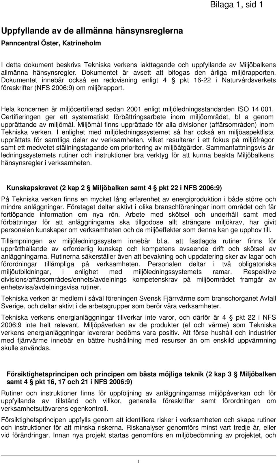 Hela koncernen är miljöcertifierad sedan 2001 enligt miljöledningsstandarden ISO 14 001. Certifieringen ger ett systematiskt förbättringsarbete inom miljöområdet, bl a genom upprättande av miljömål.