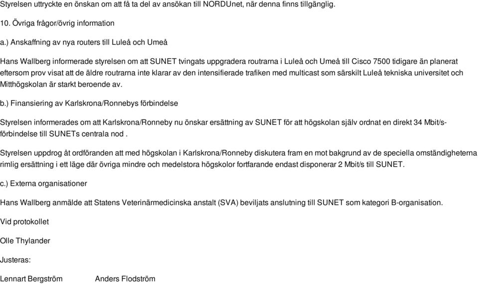 visat att de äldre routrarna inte klarar av den intensifierade trafiken med multicast som särskilt Luleå tekniska universitet och Mitthögskolan är starkt be