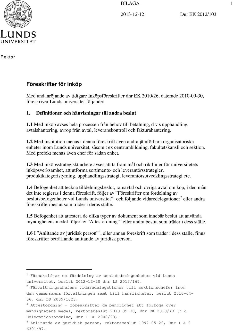 1 Med inköp avses hela processen från behov till betalning, d v s upphandling, avtalshantering, avrop från avtal, leveranskontroll och fakturahantering. 1.