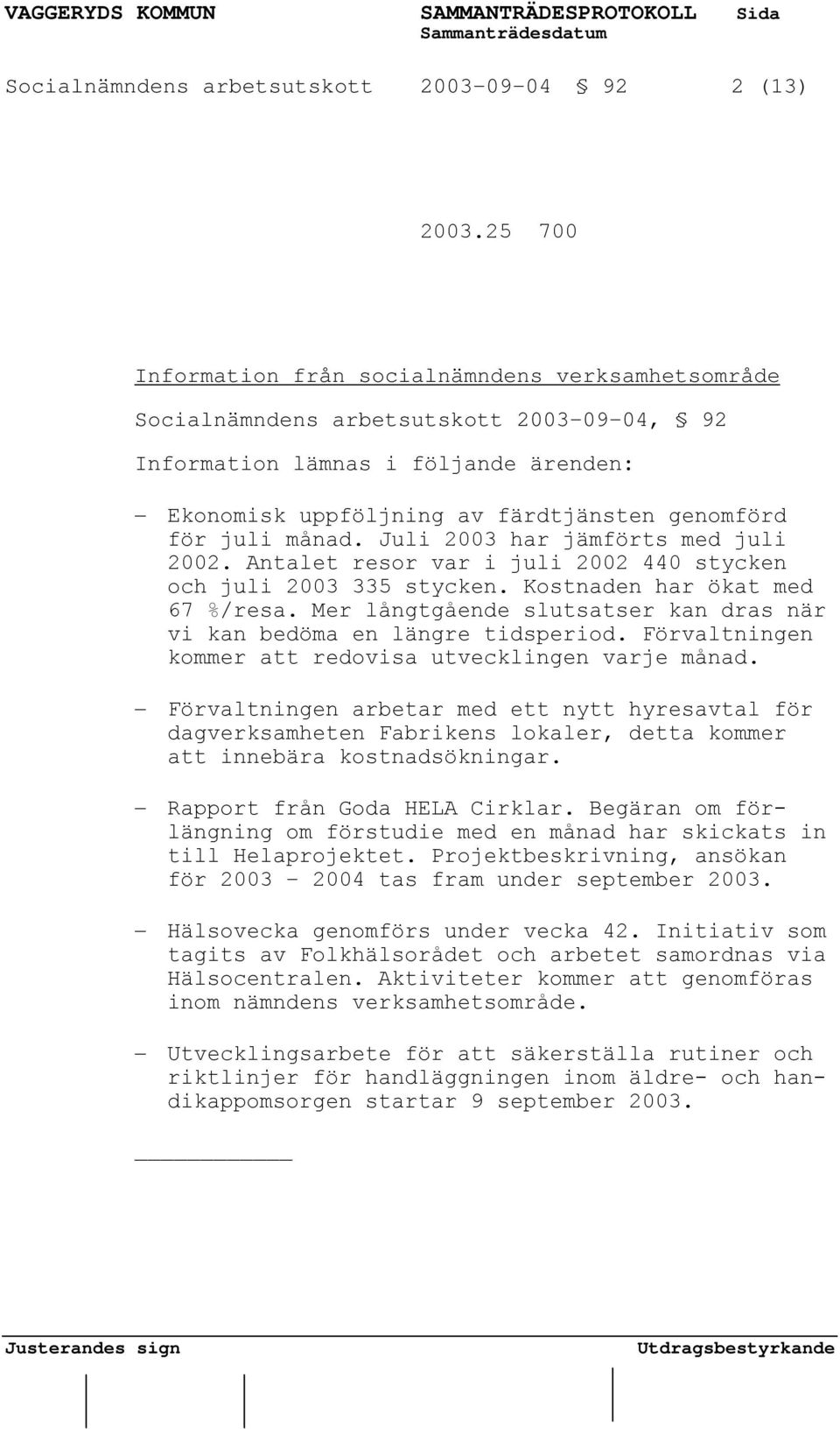 månad. Juli 2003 har jämförts med juli 2002. Antalet resor var i juli 2002 440 stycken och juli 2003 335 stycken. Kostnaden har ökat med 67 %/resa.