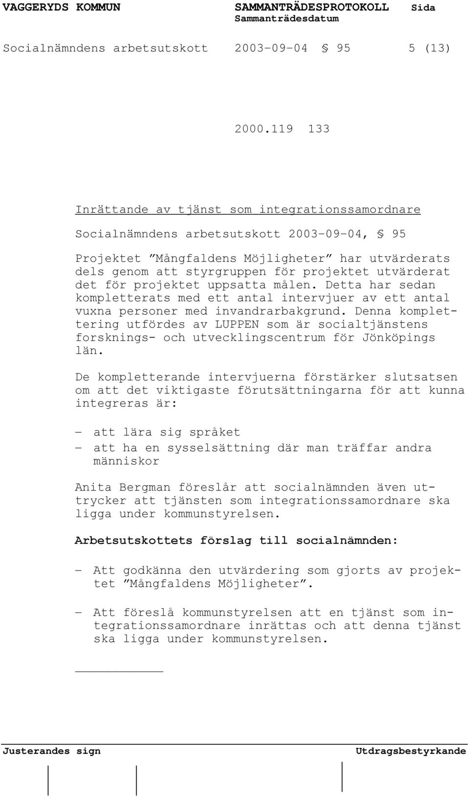 utvärderat det för projektet uppsatta målen. Detta har sedan kompletterats med ett antal intervjuer av ett antal vuxna personer med invandrarbakgrund.