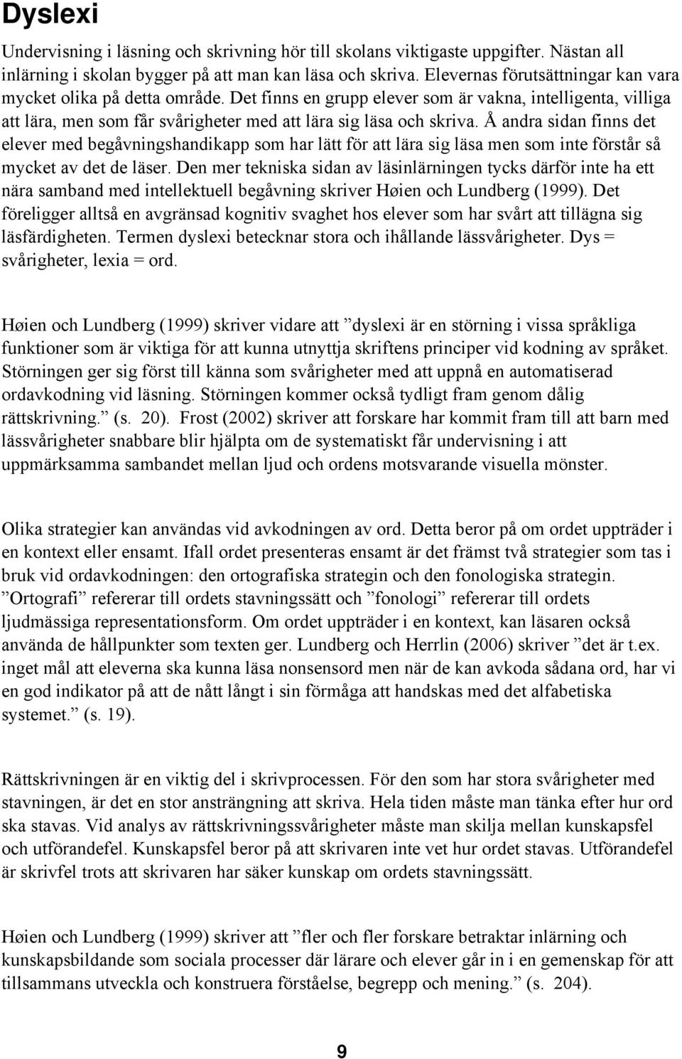 Å andra sidan finns det elever med begåvningshandikapp som har lätt för att lära sig läsa men som inte förstår så mycket av det de läser.