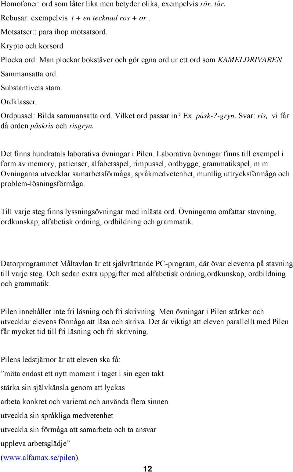 Vilket ord passar in? Ex. påsk-?-gryn. Svar: ris, vi får då orden påskris och risgryn. Det finns hundratals laborativa övningar i Pilen.