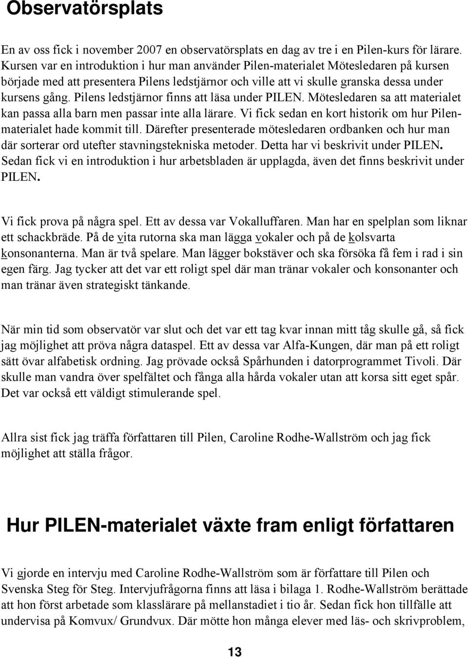 Pilens ledstjärnor finns att läsa under PILEN. Mötesledaren sa att materialet kan passa alla barn men passar inte alla lärare. Vi fick sedan en kort historik om hur Pilenmaterialet hade kommit till.