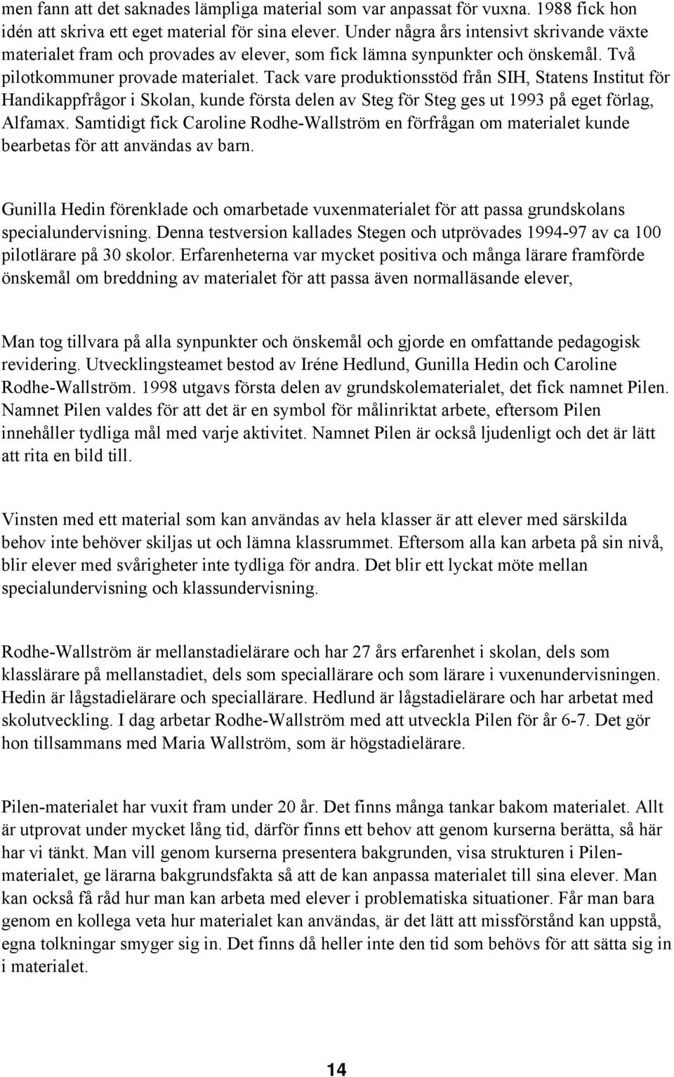 Tack vare produktionsstöd från SIH, Statens Institut för Handikappfrågor i Skolan, kunde första delen av Steg för Steg ges ut 1993 på eget förlag, Alfamax.