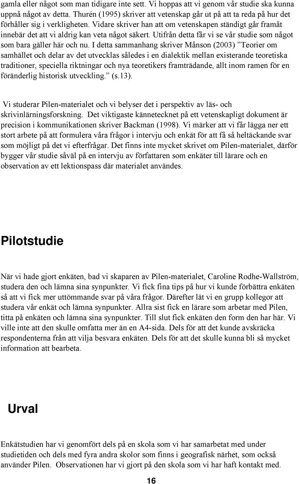 Vidare skriver han att om vetenskapen ständigt går framåt innebär det att vi aldrig kan veta något säkert. Utifrån detta får vi se vår studie som något som bara gäller här och nu.