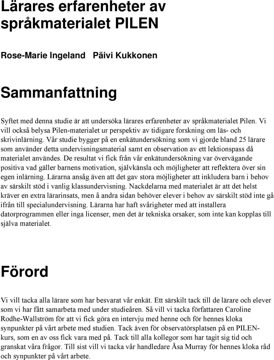 Vår studie bygger på en enkätundersökning som vi gjorde bland 25 lärare som använder detta undervisningsmaterial samt en observation av ett lektionspass då materialet användes.