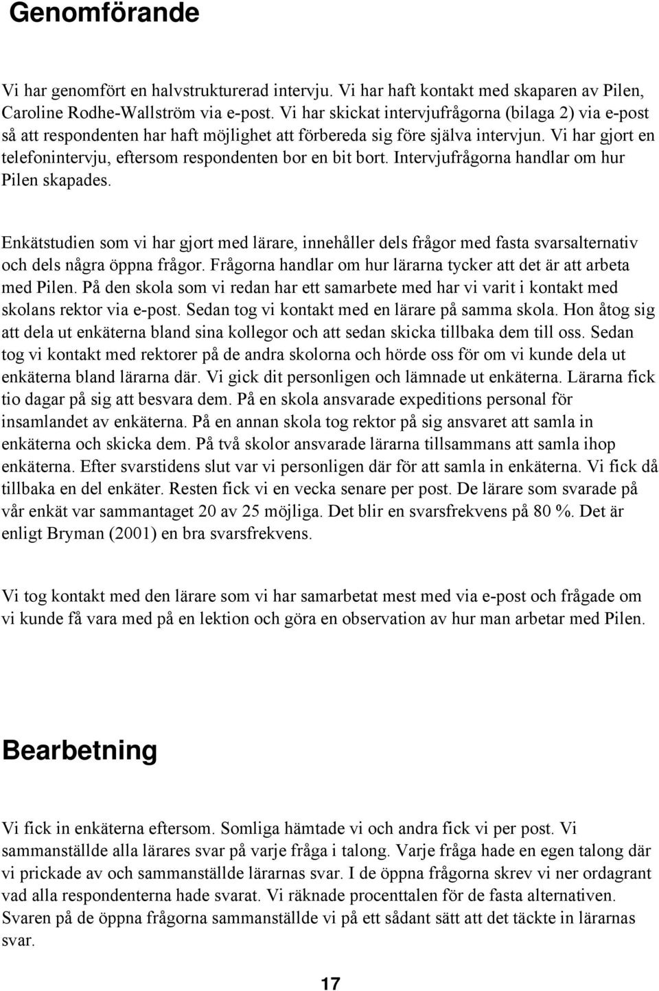 Vi har gjort en telefonintervju, eftersom respondenten bor en bit bort. Intervjufrågorna handlar om hur Pilen skapades.