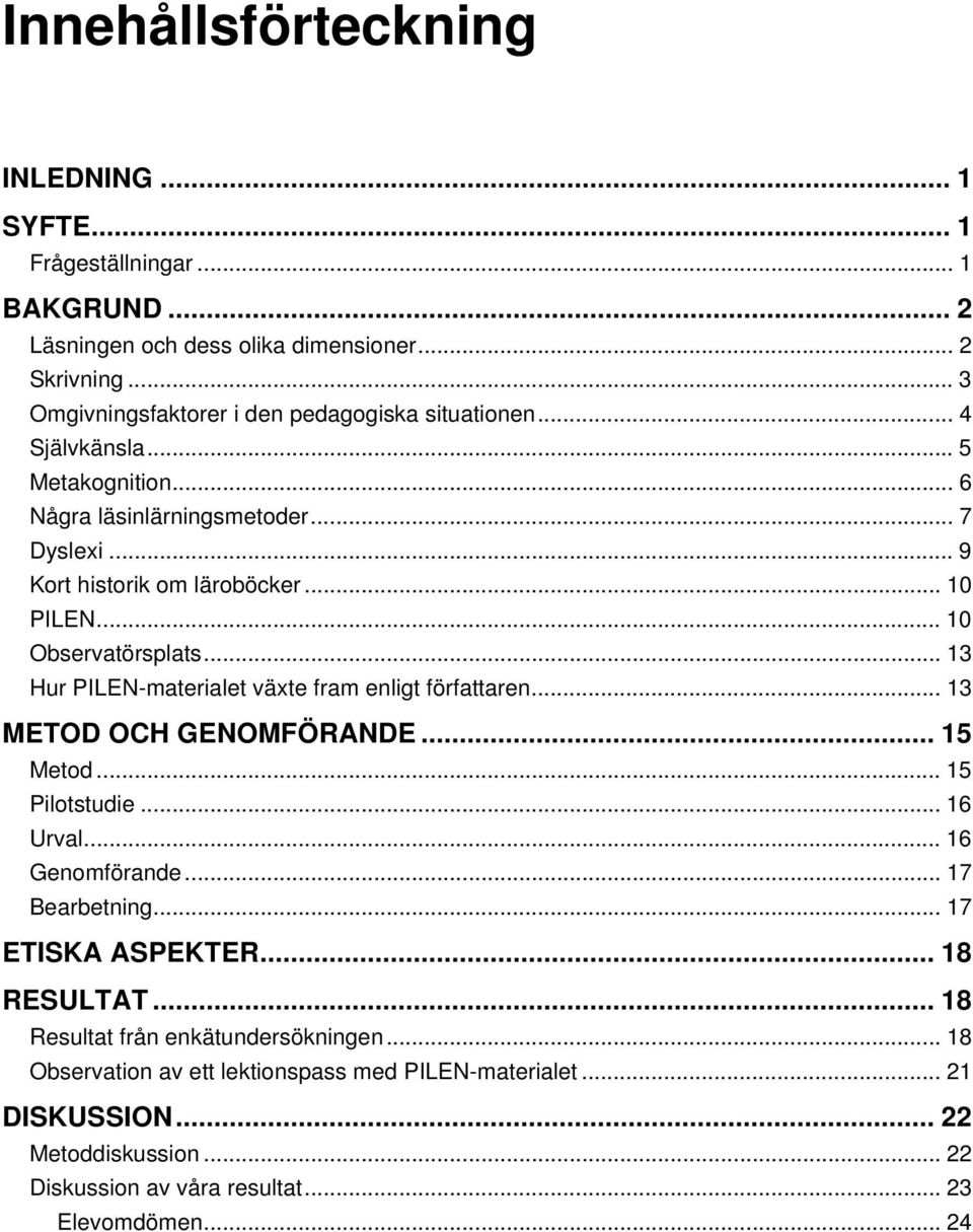 .. 10 Observatörsplats... 13 Hur PILEN-materialet växte fram enligt författaren... 13 METOD OCH GENOMFÖRANDE... 15 Metod... 15 Pilotstudie... 16 Urval... 16 Genomförande.