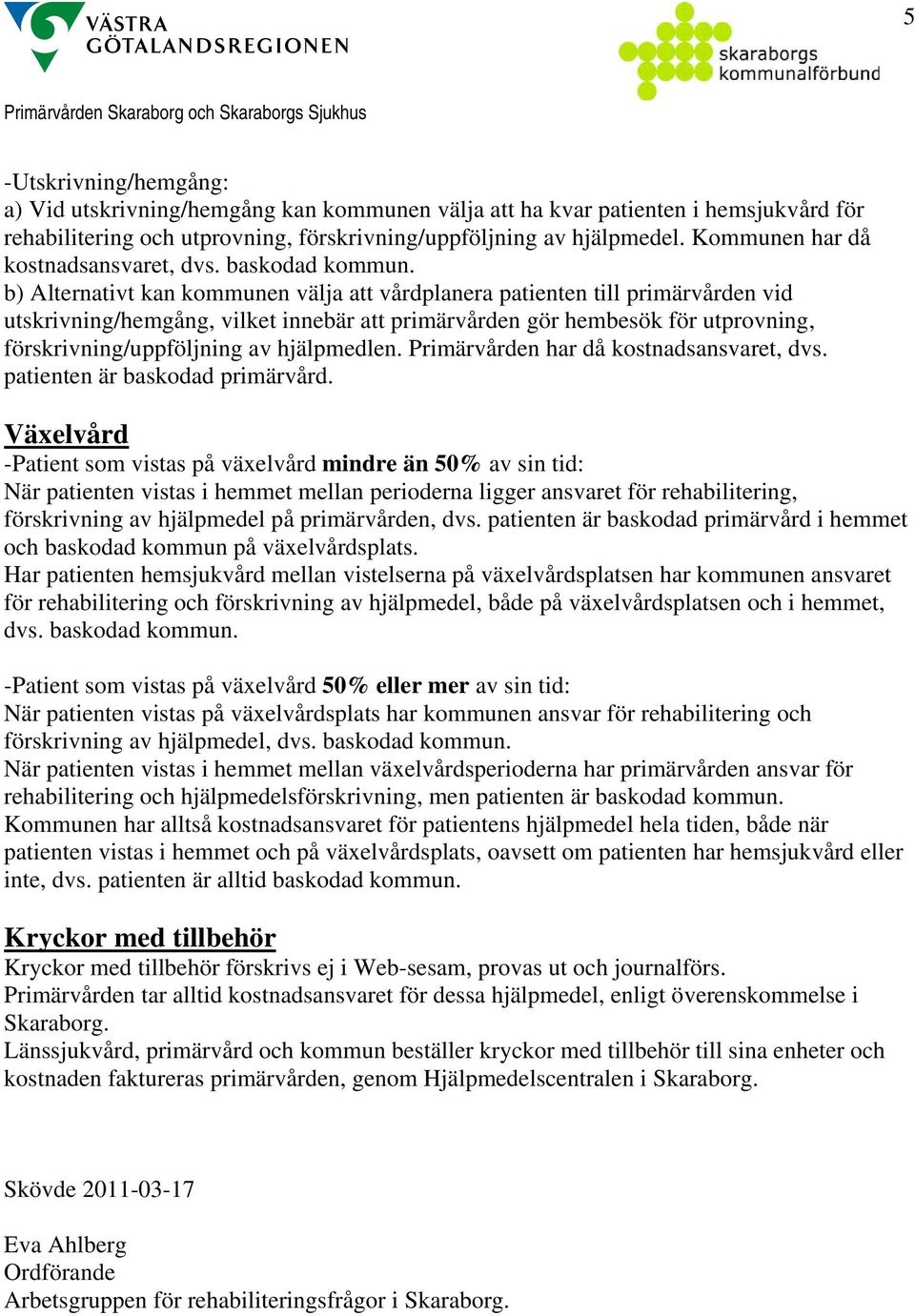 b) Alternativt kan kommunen välja att vårdplanera patienten till primärvården vid utskrivning/hemgång, vilket innebär att primärvården gör hembesök för utprovning, förskrivning/uppföljning av