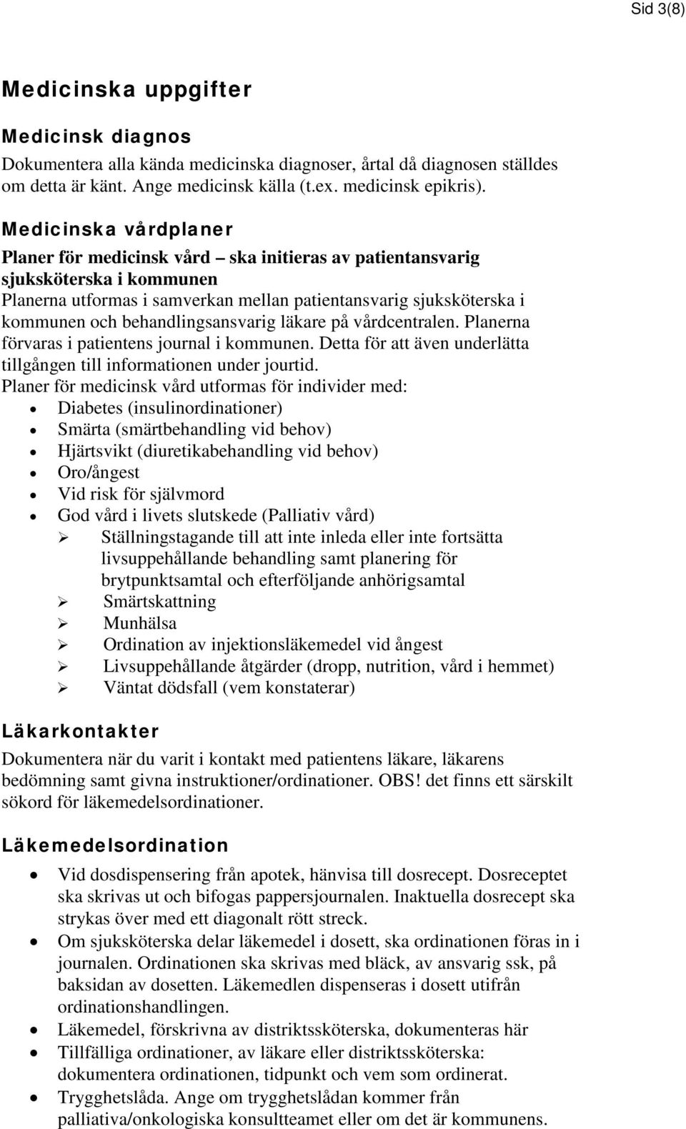 behandlingsansvarig läkare på vårdcentralen. Planerna förvaras i patientens journal i kommunen. Detta för att även underlätta tillgången till informationen under jourtid.