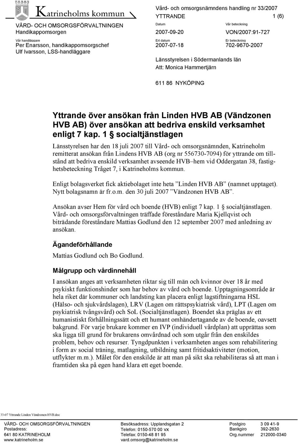 1 socialtjänstlagen Länsstyrelsen har den 18 juli 2007 till Vård- och omsorgsnämnden, Katrineholm remitterat ansökan från Lindens HVB AB (org nr 556730-7094) för yttrande om tillstånd att bedriva