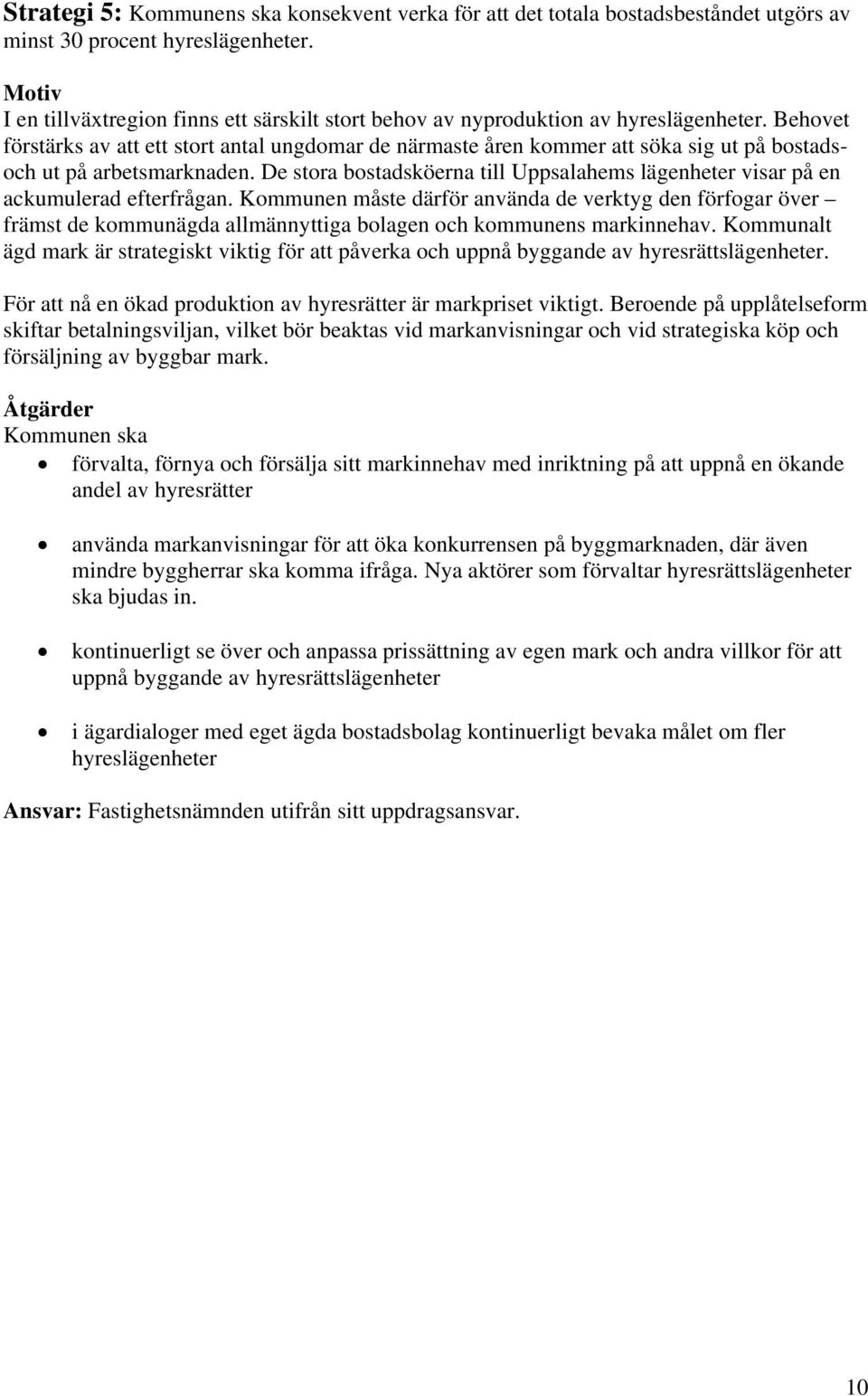 Behovet förstärks av att ett stort antal ungdomar de närmaste åren kommer att söka sig ut på bostadsoch ut på arbetsmarknaden.