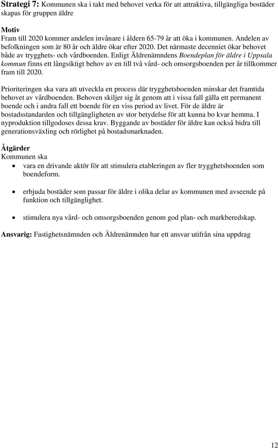 Enligt Äldrenämndens Boendeplan för äldre i Uppsala kommun finns ett långsiktigt behov av en till två vård- och omsorgsboenden per år tillkommer fram till 2020.