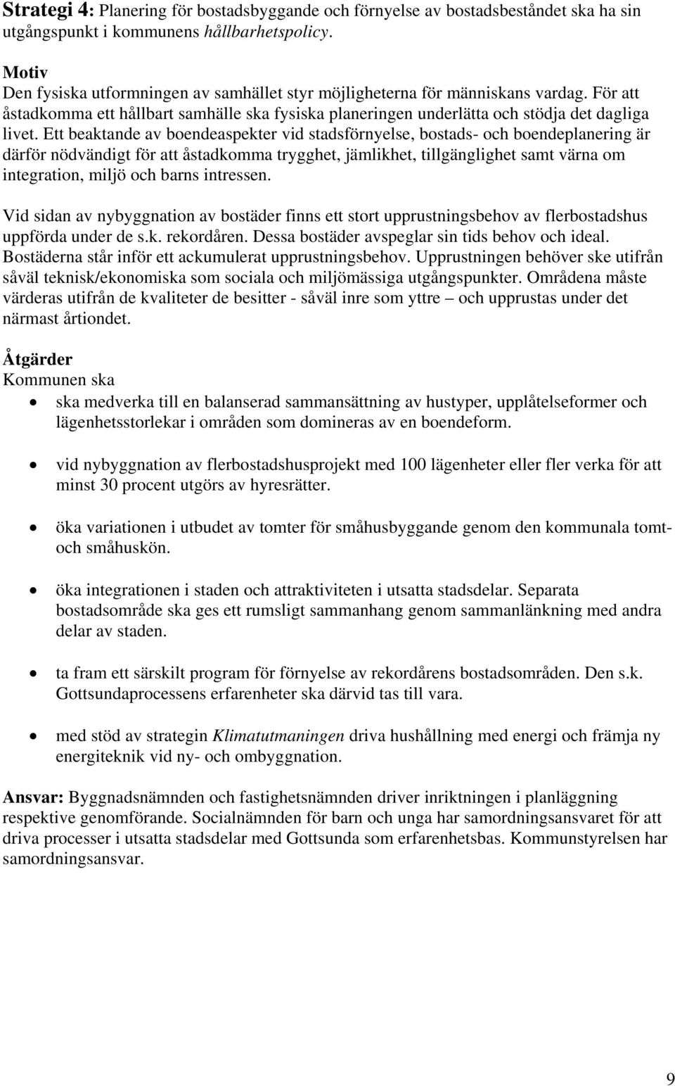 Ett beaktande av boendeaspekter vid stadsförnyelse, bostads- och boendeplanering är därför nödvändigt för att åstadkomma trygghet, jämlikhet, tillgänglighet samt värna om integration, miljö och barns
