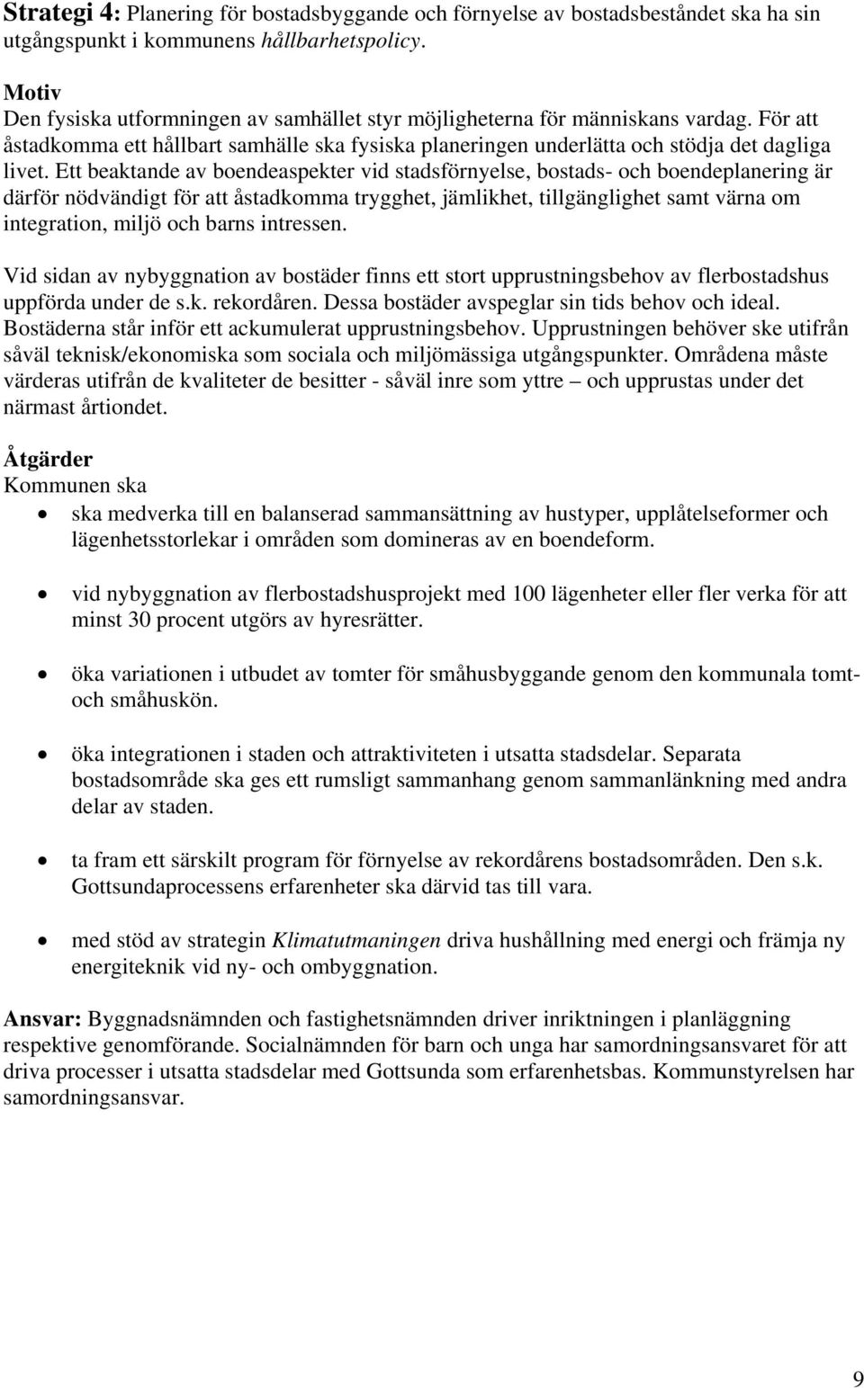 Ett beaktande av boendeaspekter vid stadsförnyelse, bostads- och boendeplanering är därför nödvändigt för att åstadkomma trygghet, jämlikhet, tillgänglighet samt värna om integration, miljö och barns