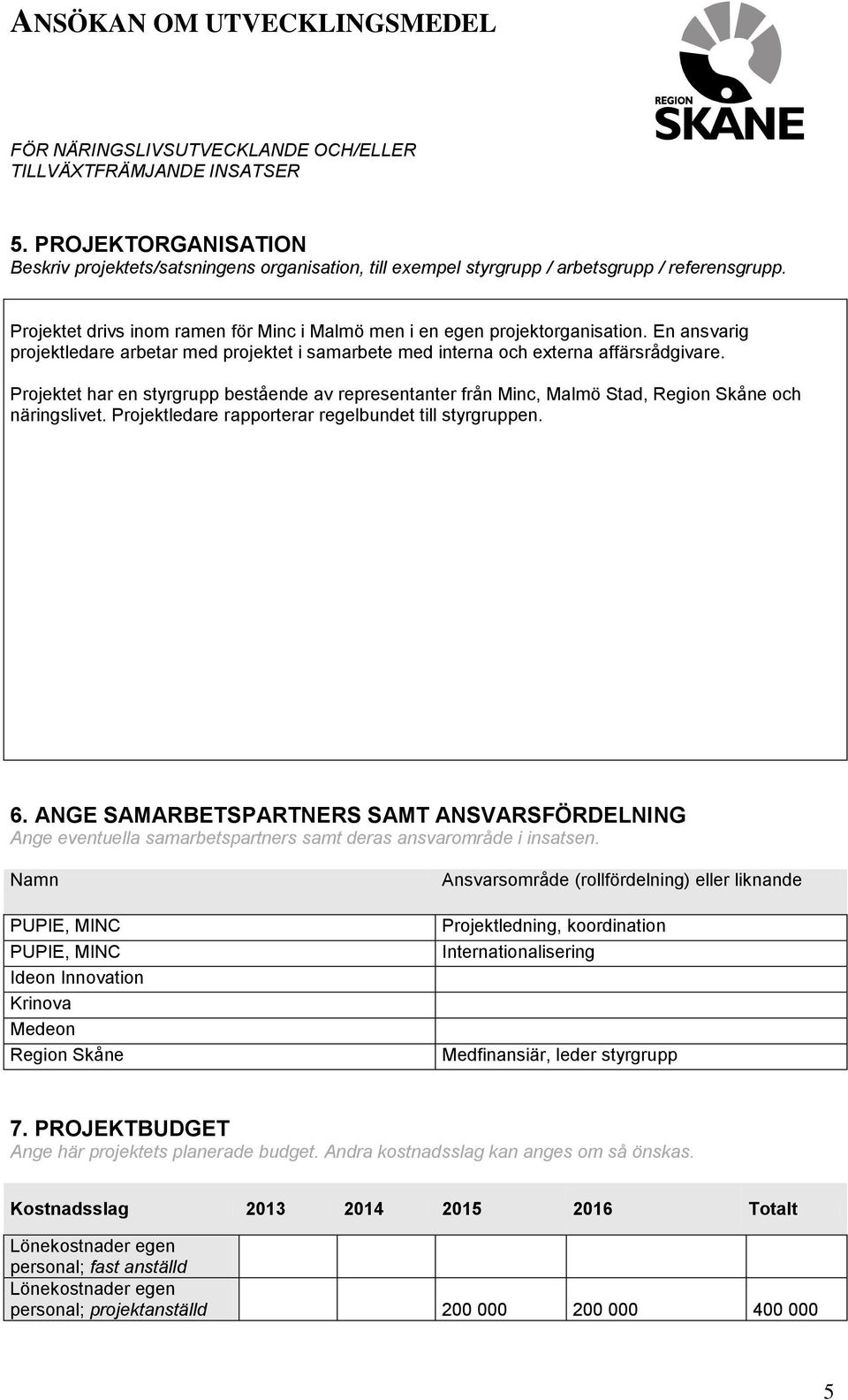 Projektet har en styrgrupp bestående av representanter från Minc, Malmö Stad, Region Skåne och näringslivet. Projektledare rapporterar regelbundet till styrgruppen. 6.